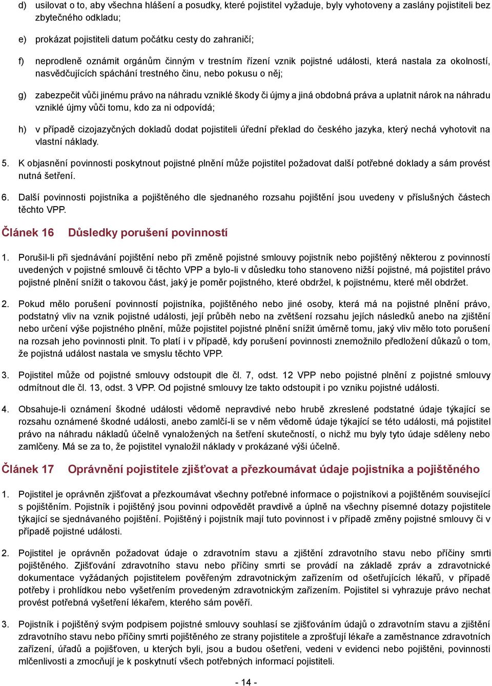 náhradu vzniklé škody či újmy a jiná obdobná práva a uplatnit nárok na náhradu vzniklé újmy vůči tomu, kdo za ni odpovídá; h) v případě cizojazyčných dokladů dodat pojistiteli úřední překlad do