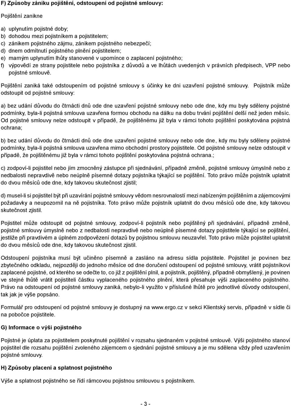 lhůtách uvedených v právních předpisech, VPP nebo pojistné smlouvě. Pojištění zaniká také odstoupením od pojistné smlouvy s účinky ke dni uzavření pojistné smlouvy.