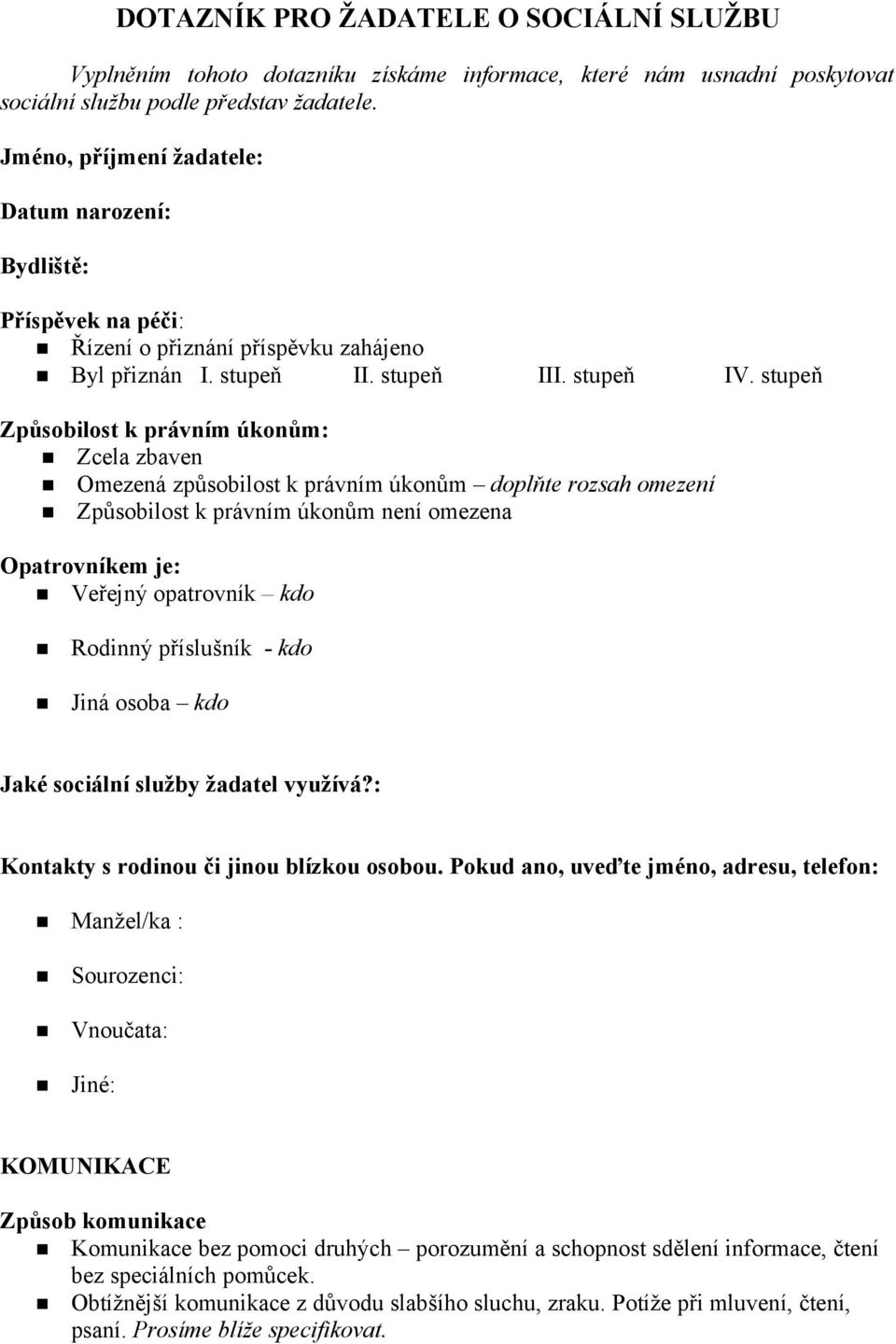 stupeň Způsobilost k právním úkonům: Zcela zbaven Omezená způsobilost k právním úkonům doplňte rozsah omezení Způsobilost k právním úkonům není omezena Opatrovníkem je: Veřejný opatrovník kdo Rodinný