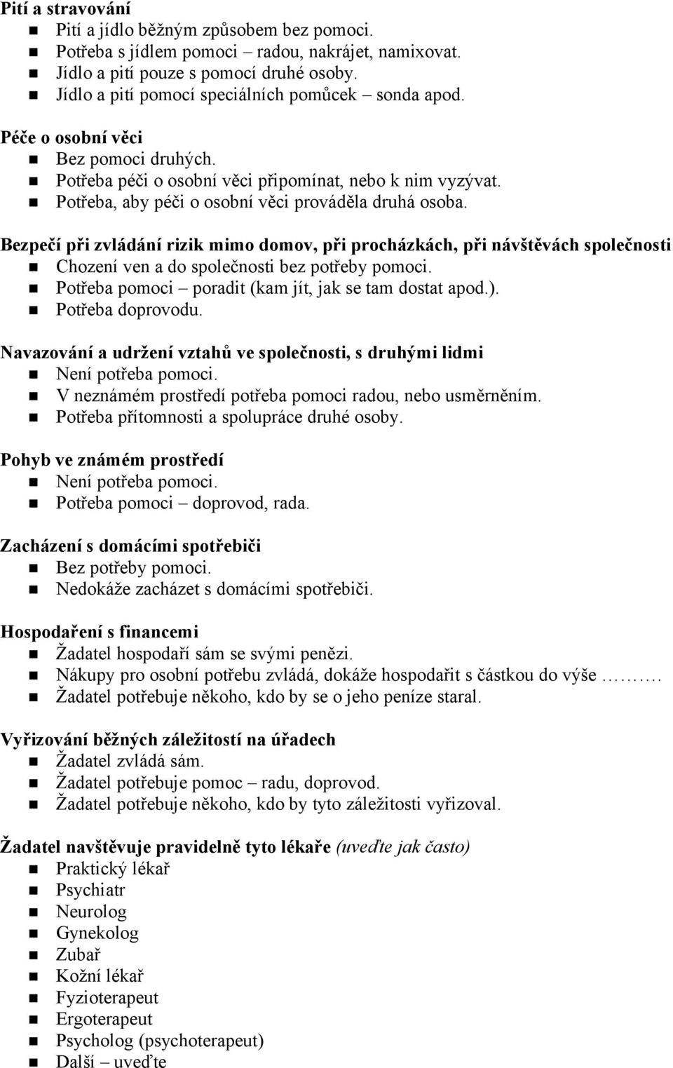 Potřeba, aby péči o osobní věci prováděla druhá osoba. Bezpečí při zvládání rizik mimo domov, při procházkách, při návštěvách společnosti Chození ven a do společnosti bez potřeby pomoci.