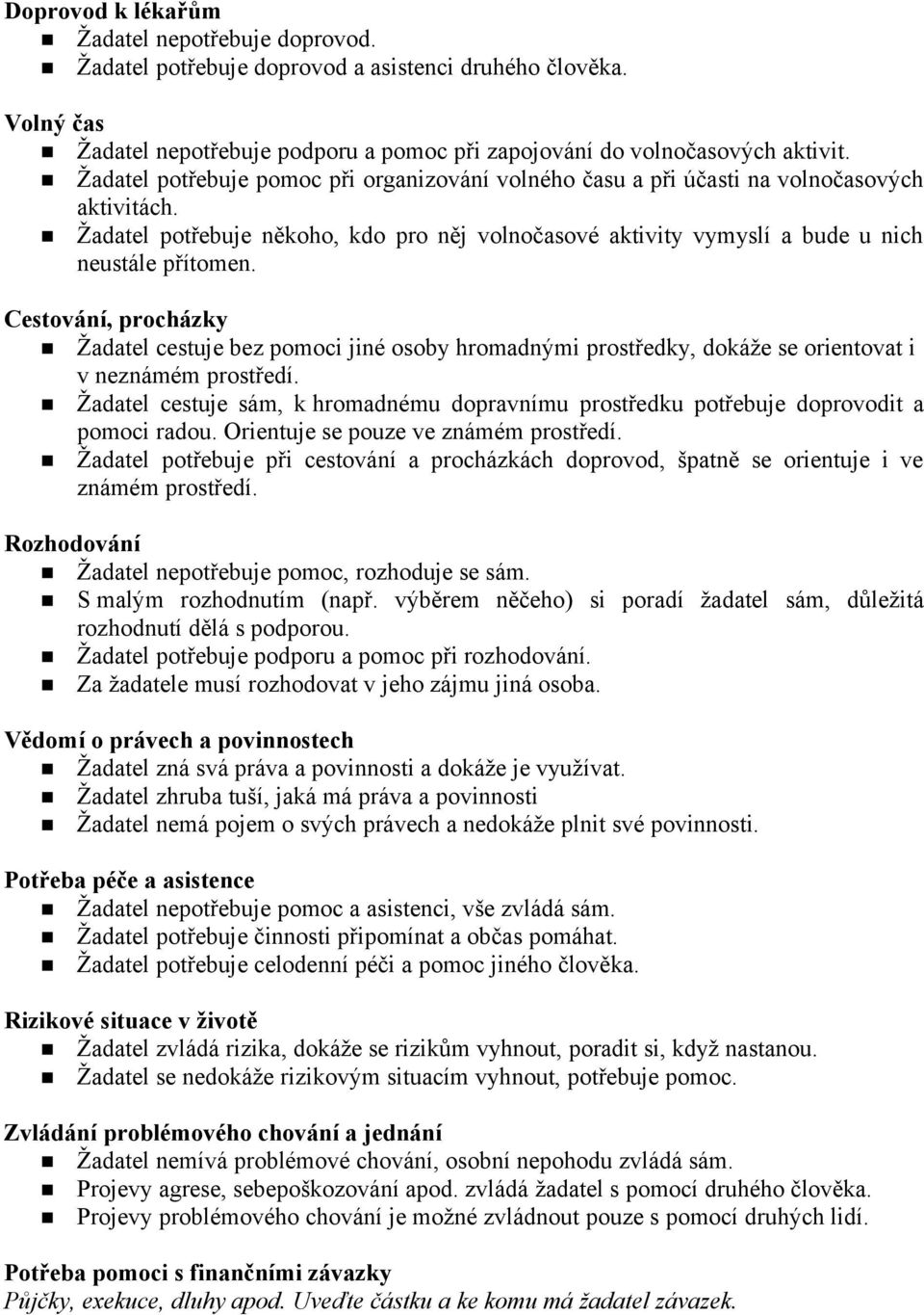 Cestování, procházky Žadatel cestuje bez pomoci jiné osoby hromadnými prostředky, dokáže se orientovat i v neznámém prostředí.