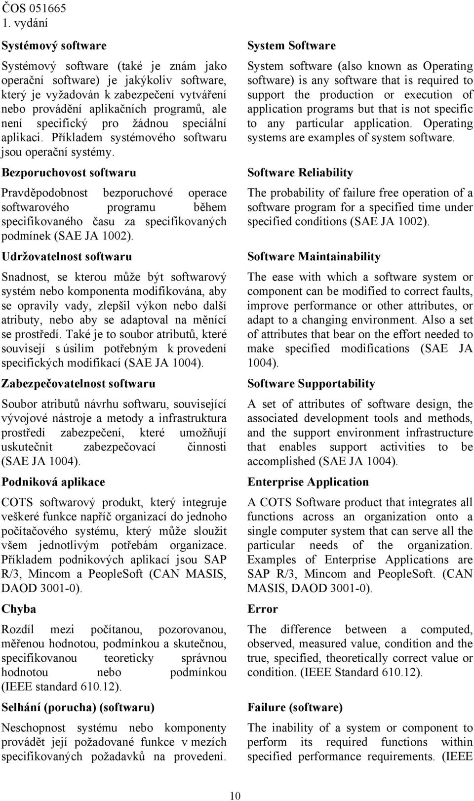 Bezporuchovost softwaru Pravděpodobnost bezporuchové operace softwarového programu během specifikovaného času za specifikovaných podmínek (SAE JA 1002).