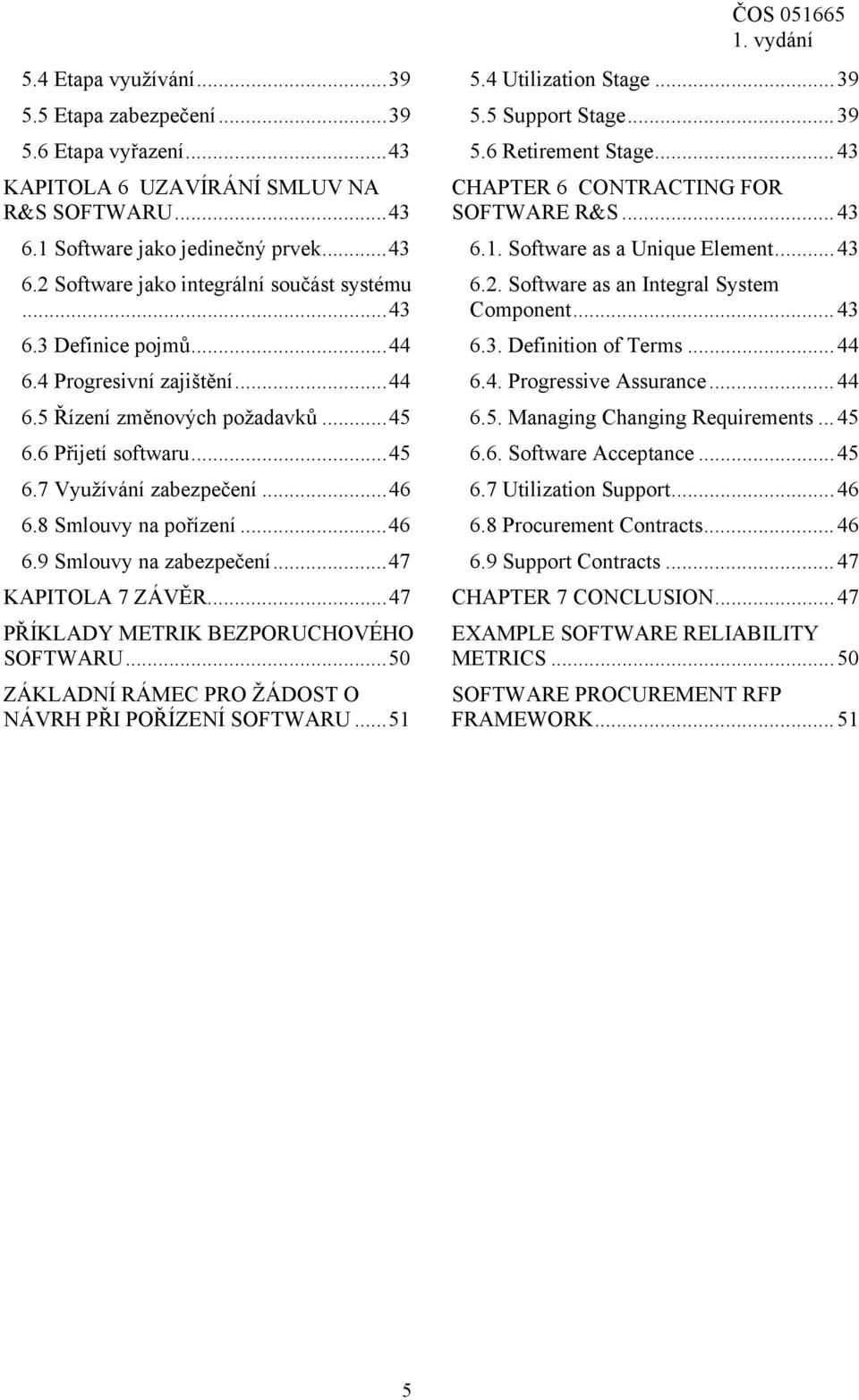 .. 47 KAPITOLA 7 ZÁVĚR... 47 PŘÍKLADY METRIK BEZPORUCHOVÉHO SOFTWARU... 50 ZÁKLADNÍ RÁMEC PRO ŽÁDOST O NÁVRH PŘI POŘÍZENÍ SOFTWARU... 51 ČOS 051665 5.4 Utilization Stage... 39 5.5 Support Stage... 39 5.6 Retirement Stage.