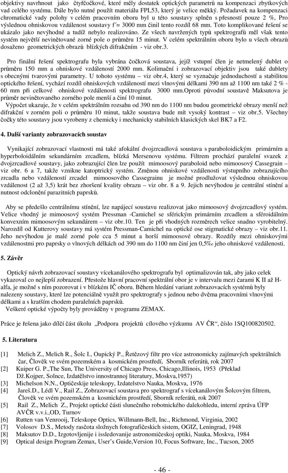 68 mm. Toto komplikované řešení se ukázalo jako nevýhodné a tudíž nebylo realizováno. Ze všech navržených typů spektrografů měl však tento systém největší nevinětované zorné pole o průměru 15 minut.