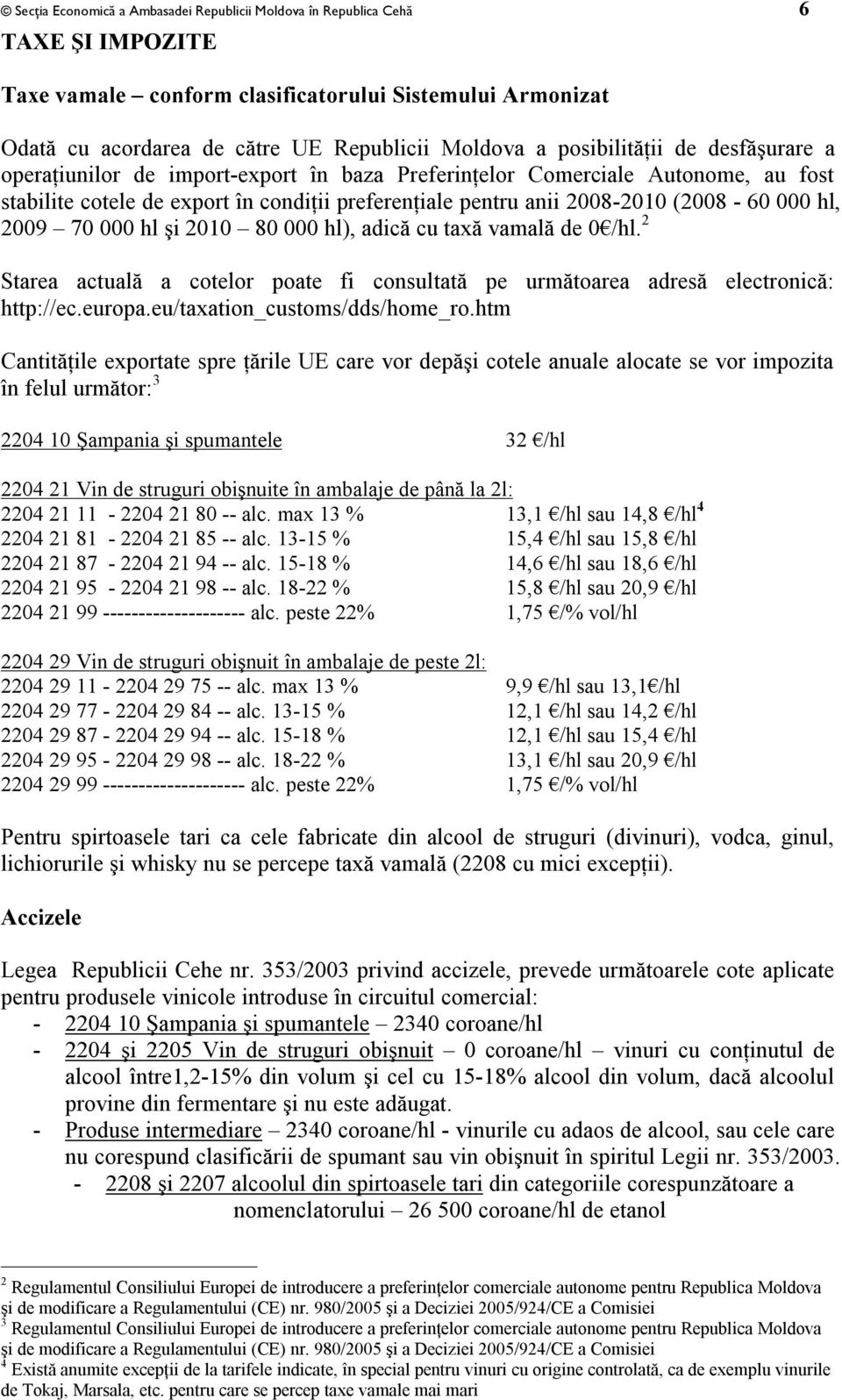 000 hl, 2009 70 000 hl şi 2010 80 000 hl), adică cu taxă vamală de 0 /hl. 2 Starea actuală a cotelor poate fi consultată pe următoarea adresă electronică: http://ec.europa.