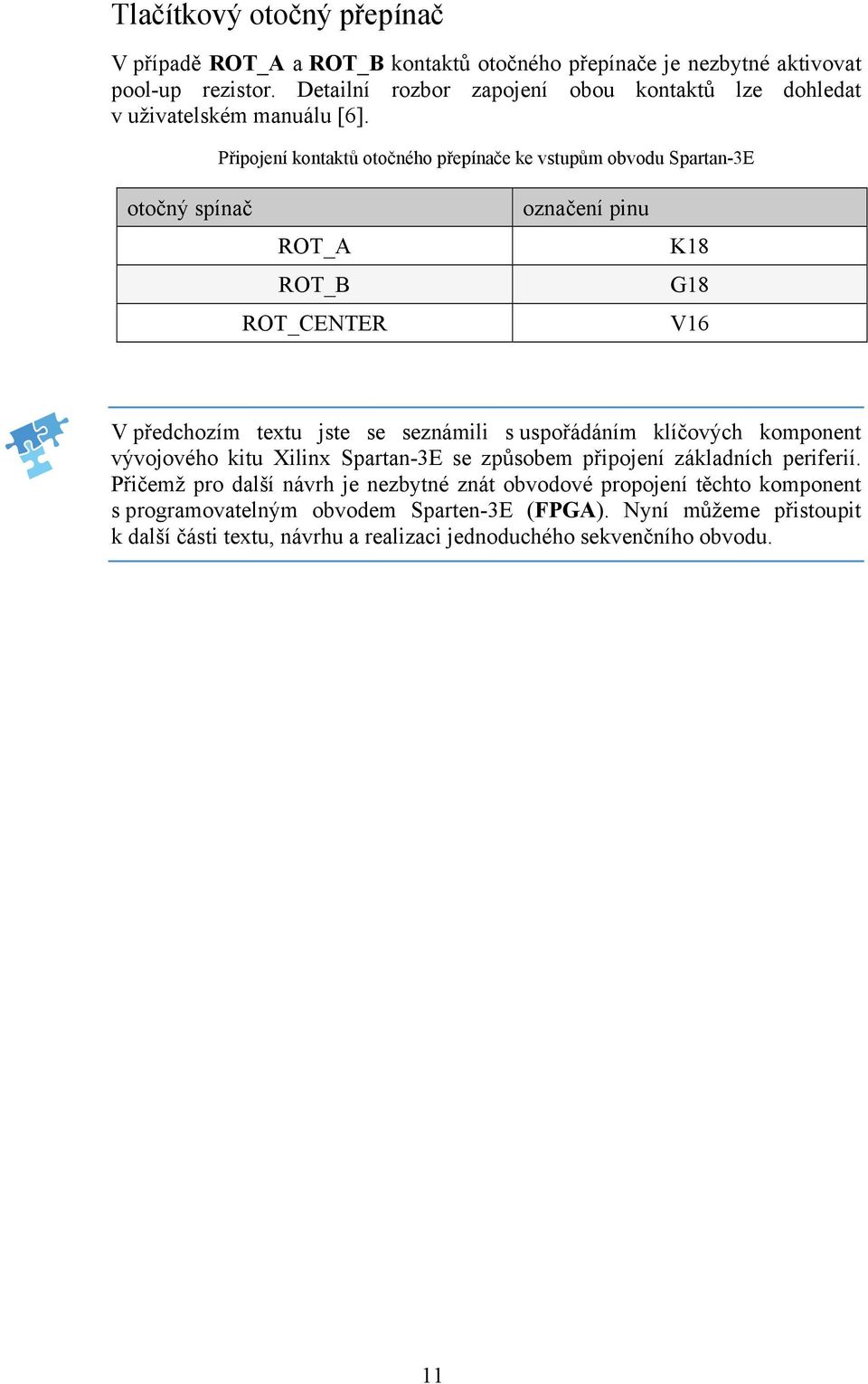 Připojení kontaktů otočného přepínače ke vstupům obvodu Spartan-3E otočný spínač ROT_A ROT_B ROT_CENTER označení pinu K18 G18 V16 V předchozím textu jste se seznámili s