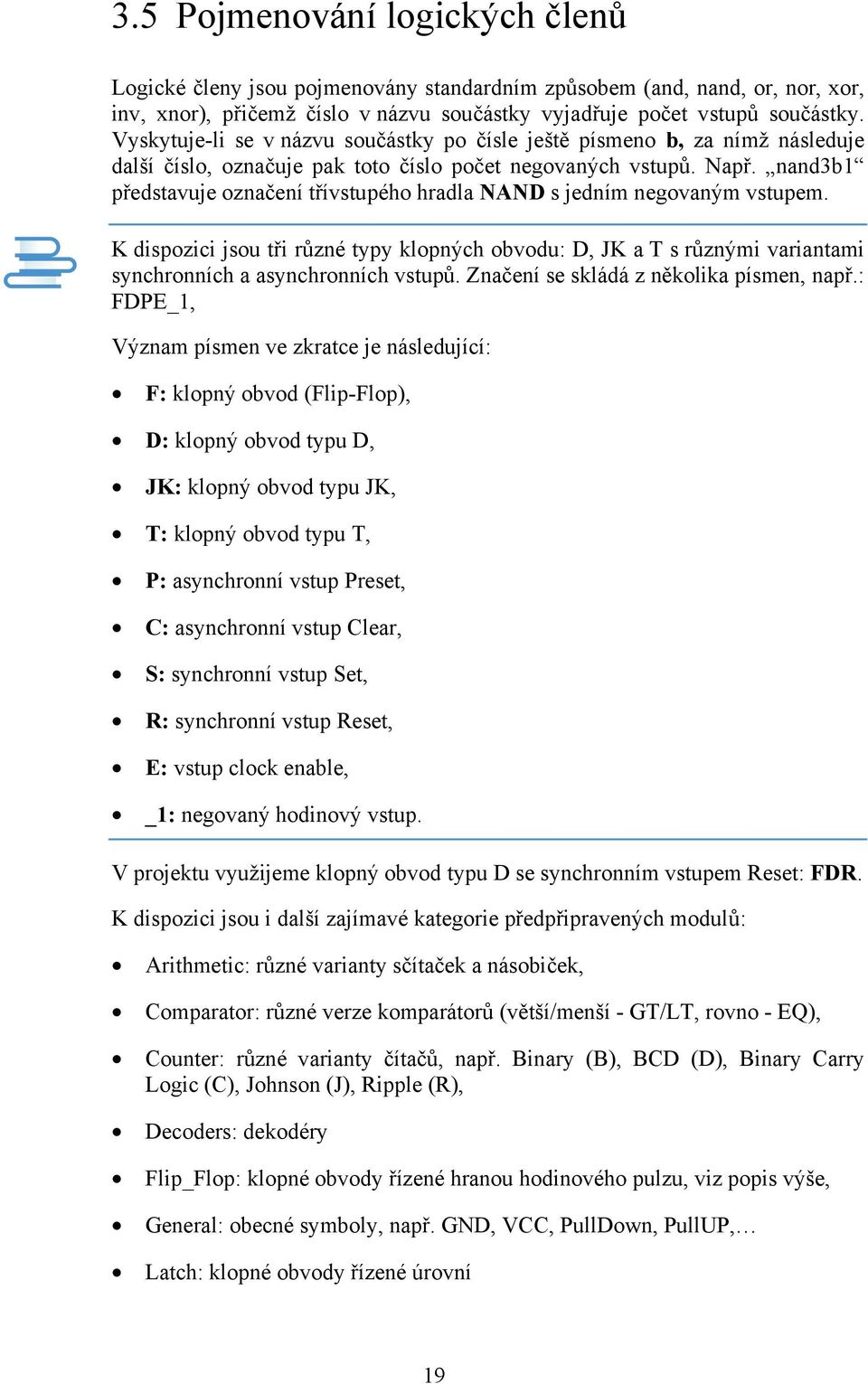 nand3b1 představuje označení třívstupého hradla NAND s jedním negovaným vstupem. K dispozici jsou tři různé typy klopných obvodu: D, JK a T s různými variantami synchronních a asynchronních vstupů.