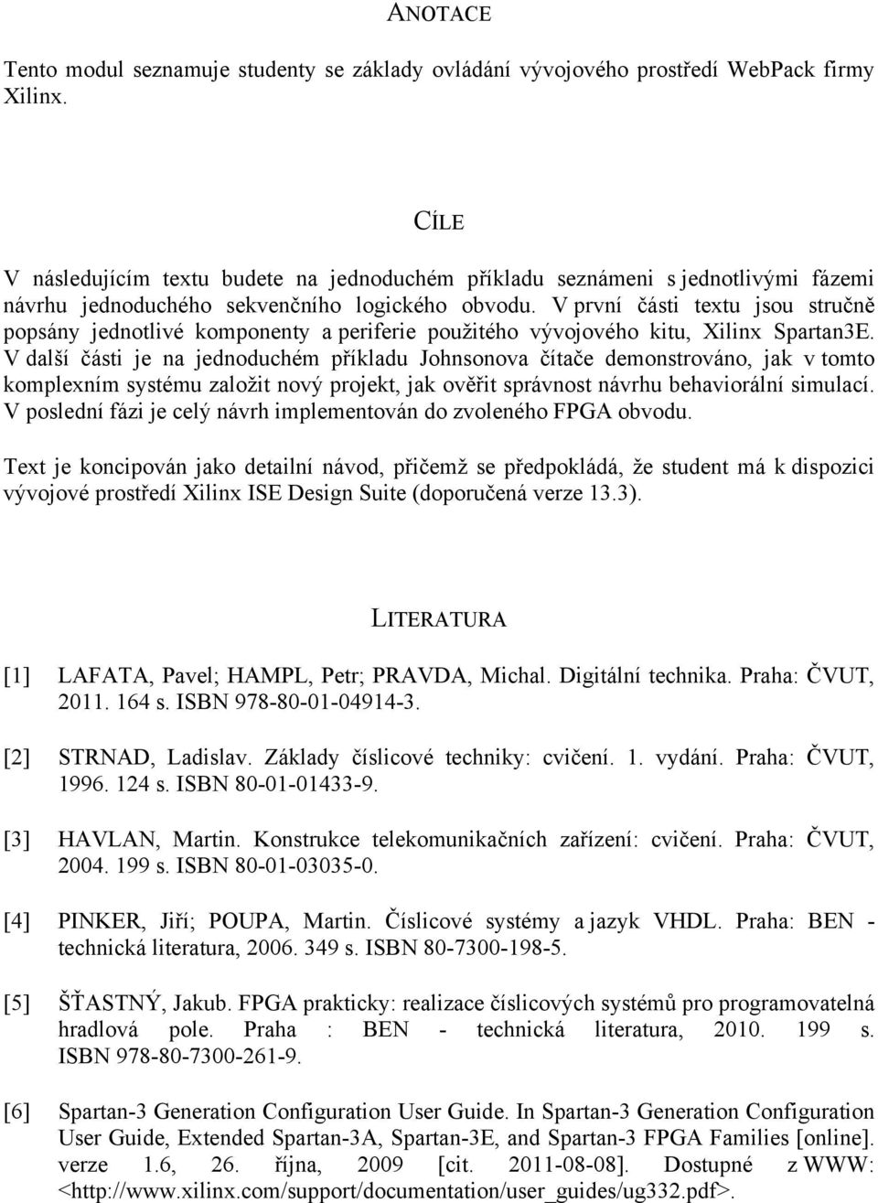 V první části textu jsou stručně popsány jednotlivé komponenty a periferie použitého vývojového kitu, Xilinx Spartan3E.