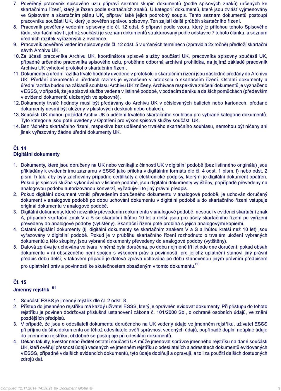 Tento seznam dokumentů postoupí pracovníku součásti UK, který je pověřen správou spisovny. Ten zajistí další průběh skartačního řízení. 8. Pracovník pověřený vedením spisovny dle čl. 12 odst.