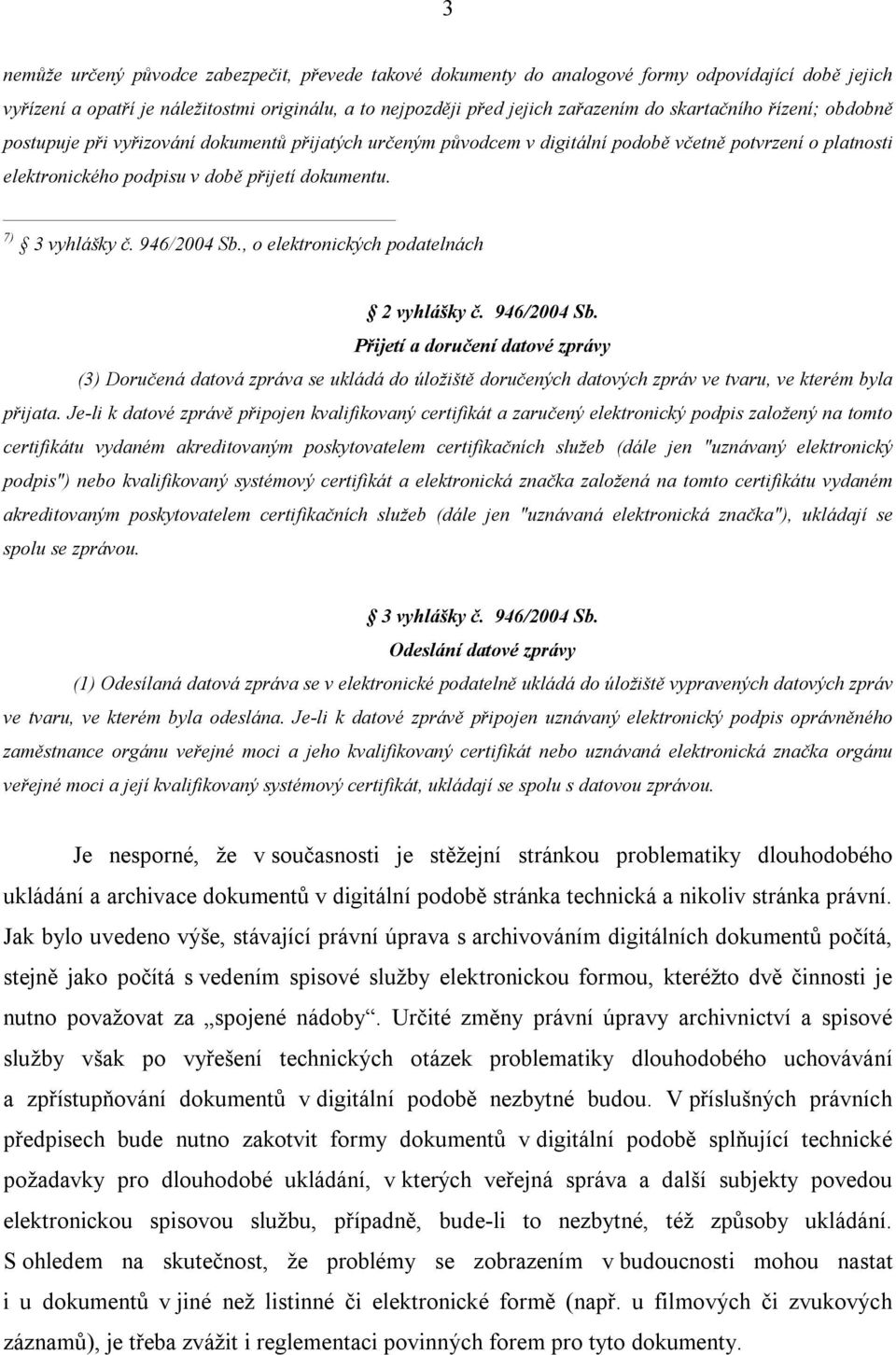 7) 3 vyhlášky č. 946/2004 Sb., o elektronických podatelnách 2 vyhlášky č. 946/2004 Sb. Přijetí a doručení datové zprávy (3) Doručená datová zpráva se ukládá do úložiště doručených datových zpráv ve tvaru, ve kterém byla přijata.