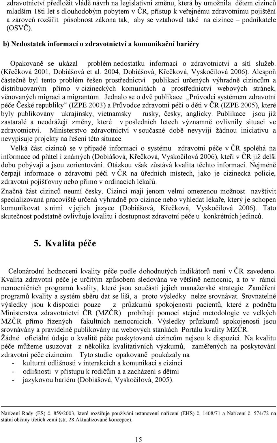 b) Nedostatek informací o zdravotnictví a komunikační bariéry Opakovaně se ukázal problém nedostatku informací o zdravotnictví a sítí služeb. (Křečková 2001, Dobiášová et al.