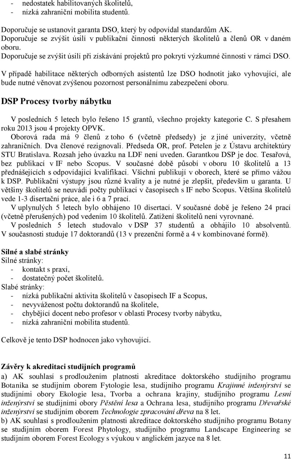 V případě habilitace některých odborných asistentů lze DSO hodnotit jako vyhovující, ale bude nutné věnovat zvýšenou pozornost personálnímu zabezpečení oboru.