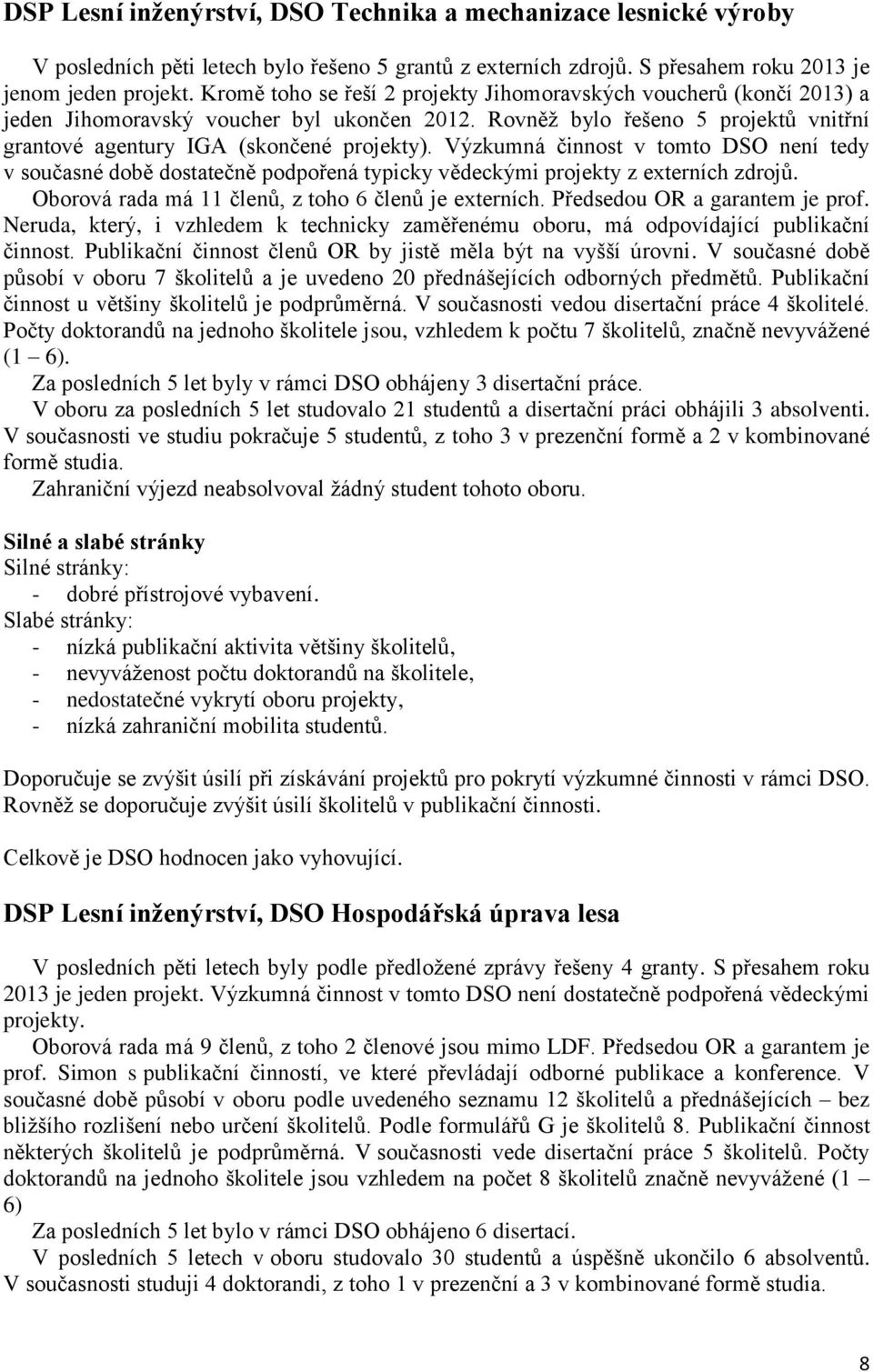 Výzkumná činnost v tomto DSO není tedy v současné době dostatečně podpořená typicky vědeckými projekty z externích zdrojů. Oborová rada má 11 členů, z toho 6 členů je externích.