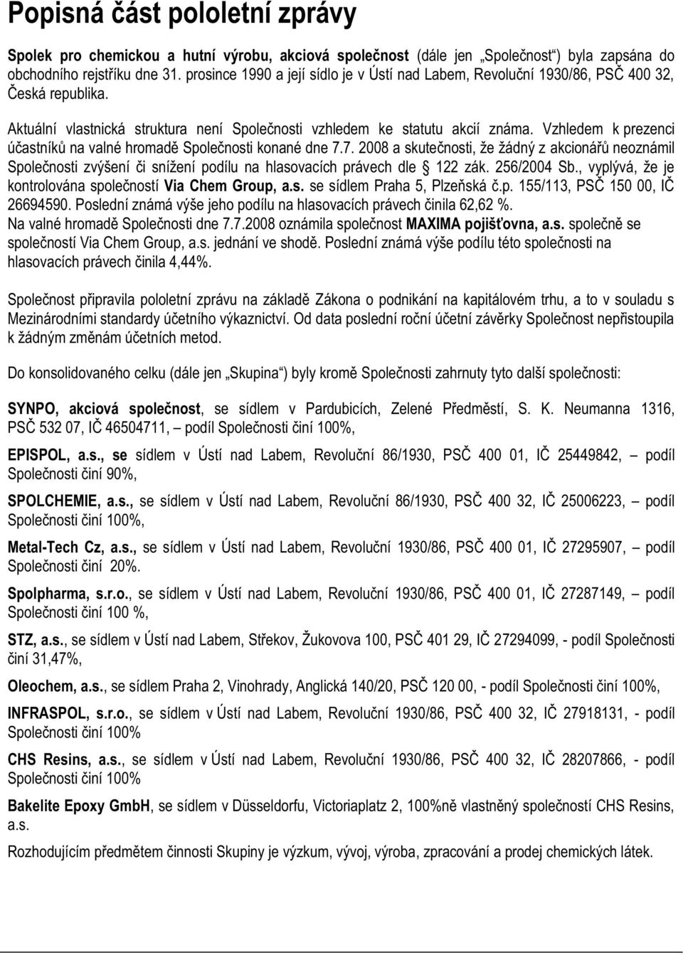 Vzhledem k prezenci účastníků na valné hromadě Společnosti konané dne 7.7. 2008 a skutečnosti, že žádný z akcionářů neoznámil Společnosti zvýšení či snížení podílu na hlasovacích právech dle 122 zák.