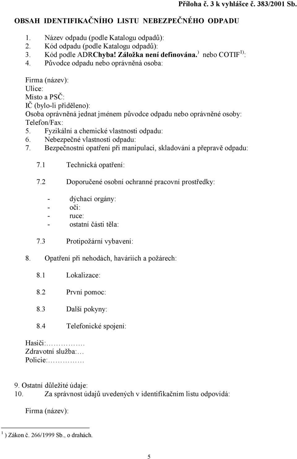 Původce odpadu nebo oprávněná osoba: Firma (název): Ulice: Místo a PSČ: IČ (bylo-li přiděleno): Osoba oprávněná jednat jménem původce odpadu nebo oprávněné osoby: Telefon/Fax: 5.