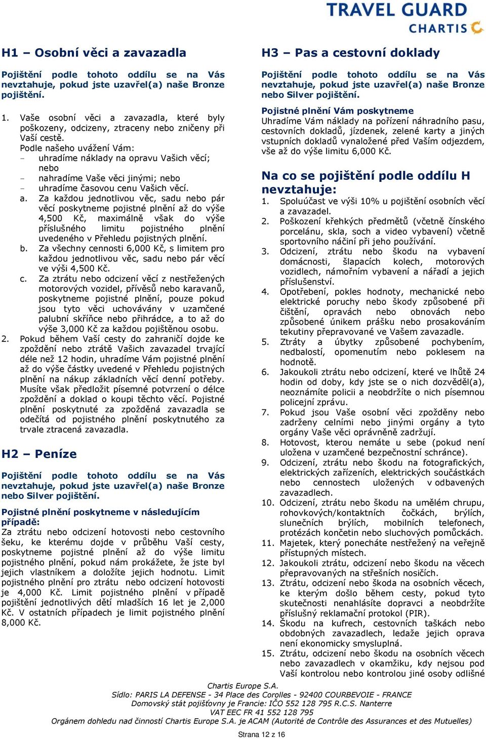 Podle našeho uvážení Vám: - uhradíme náklady na opravu Vašich věcí; nebo - nahradíme Vaše věci jinými; nebo - uhradíme časovou cenu Vašich věcí. a.