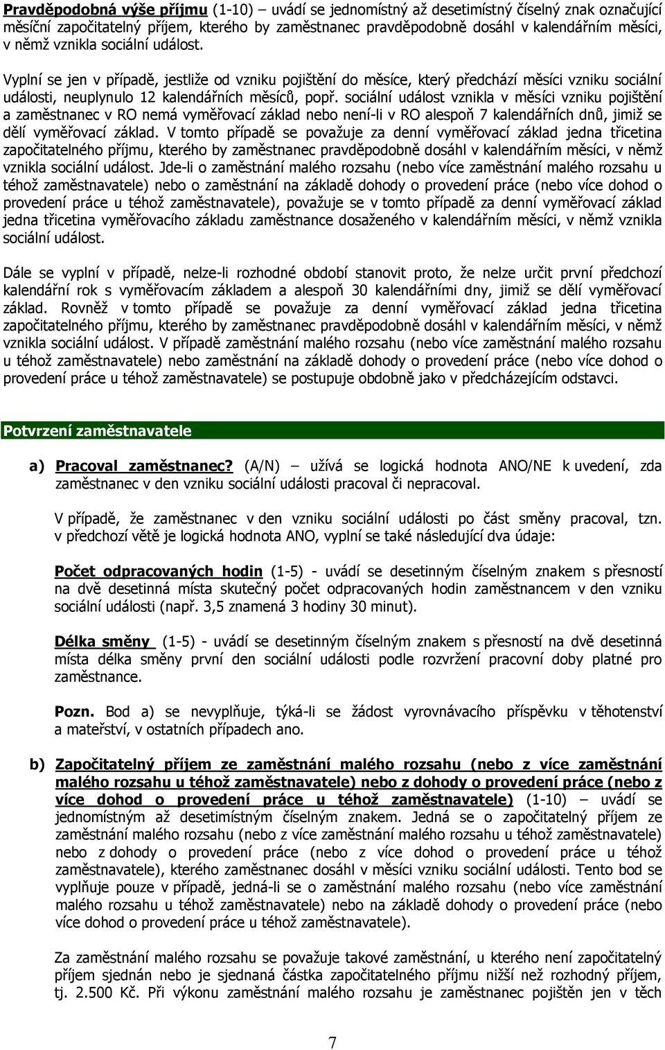 sociální událost vznikla v měsíci vzniku pojištění a zaměstnanec v RO nemá vyměřovací základ nebo není-li v RO alespoň 7 kalendářních dnů, jimiž se dělí vyměřovací základ.