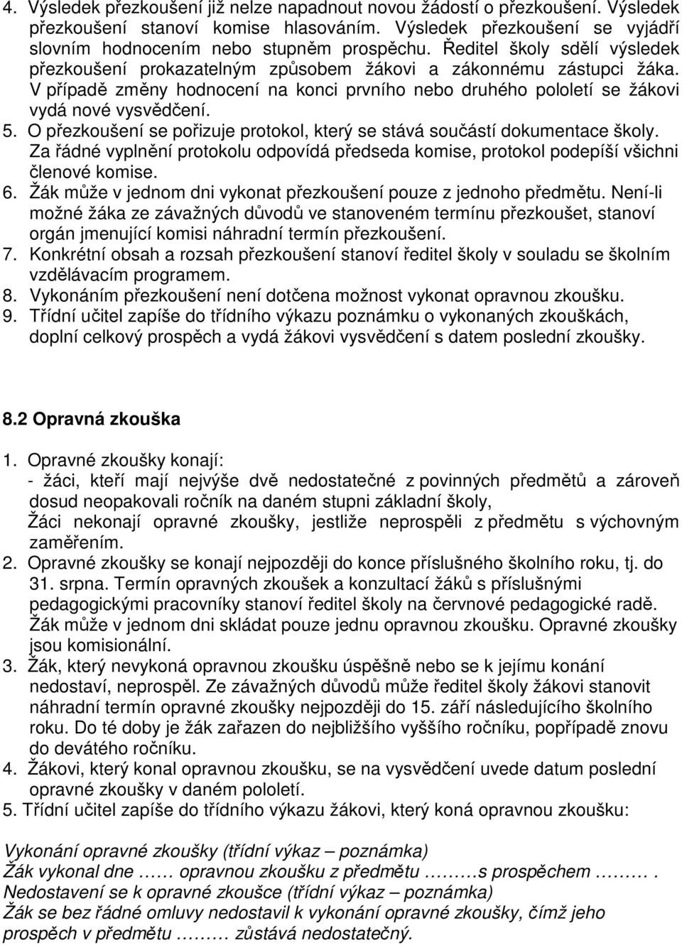 O přezkoušení se pořizuje protokol, který se stává součástí dokumentace školy. Za řádné vyplnění protokolu odpovídá předseda komise, protokol podepíší všichni členové komise. 6.