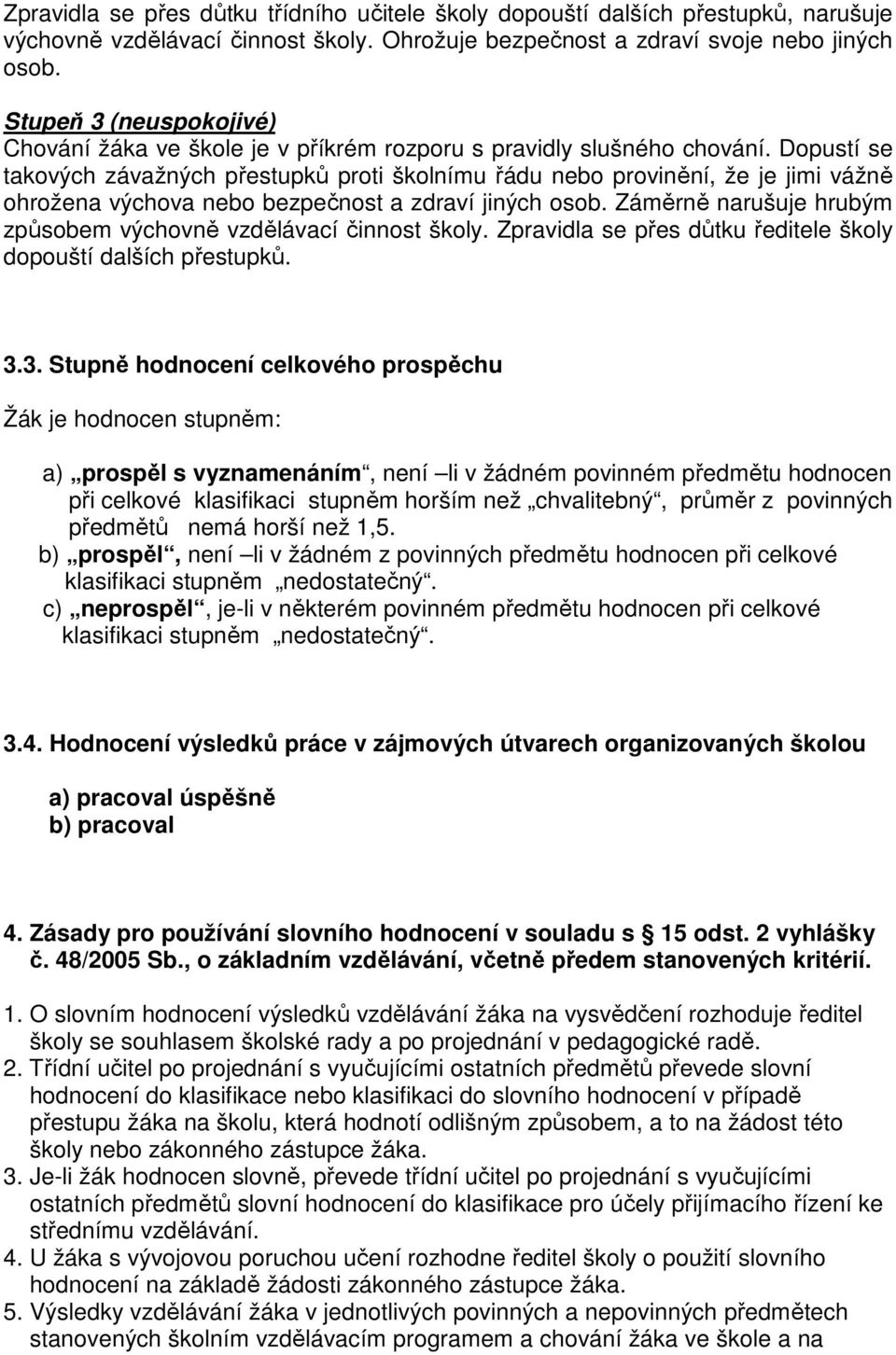 Dopustí se takových závažných přestupků proti školnímu řádu nebo provinění, že je jimi vážně ohrožena výchova nebo bezpečnost a zdraví jiných osob.