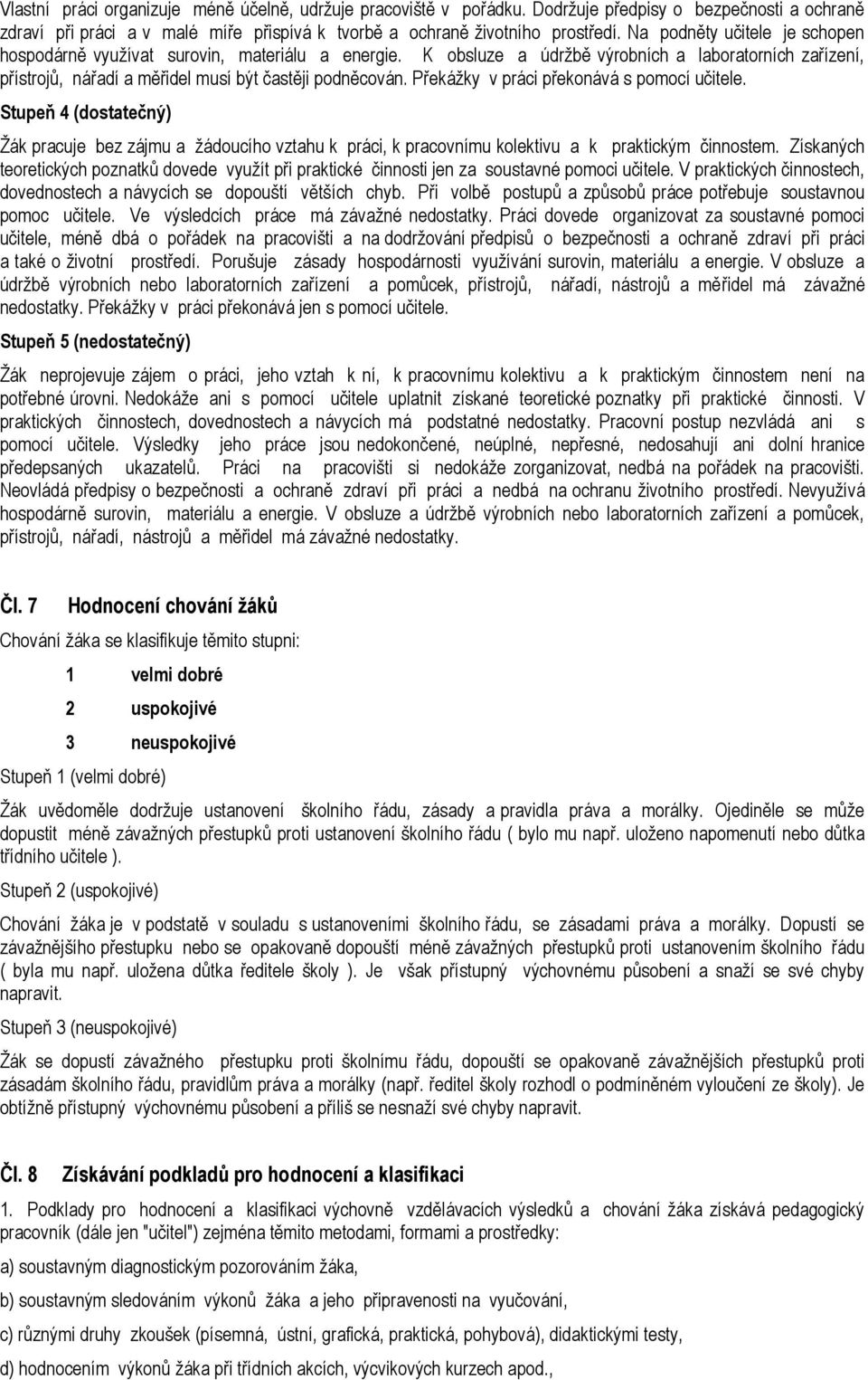 Překážky v práci překonává s pomocí učitele. Stupeň 4 (dostatečný) Žák pracuje bez zájmu a žádoucího vztahu k práci, k pracovnímu kolektivu a k praktickým činnostem.