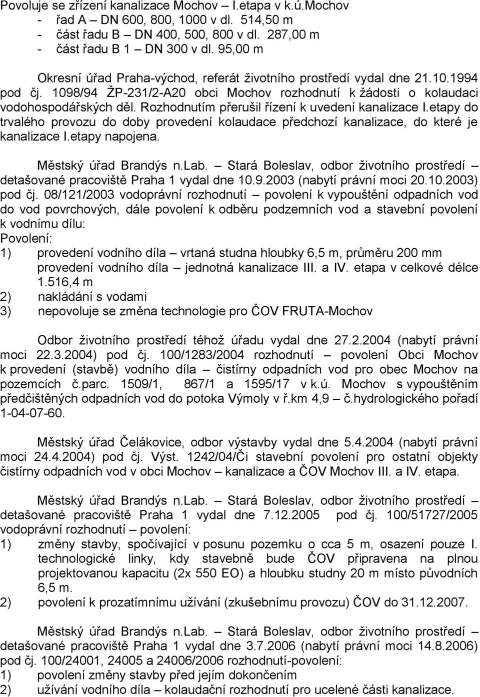 Rozhodnutím přerušil řízení k uvedení kanalizace I.etapy do trvalého provozu do doby provedení kolaudace předchozí kanalizace, do které je kanalizace I.etapy napojena. Městský úřad Brandýs n.lab.