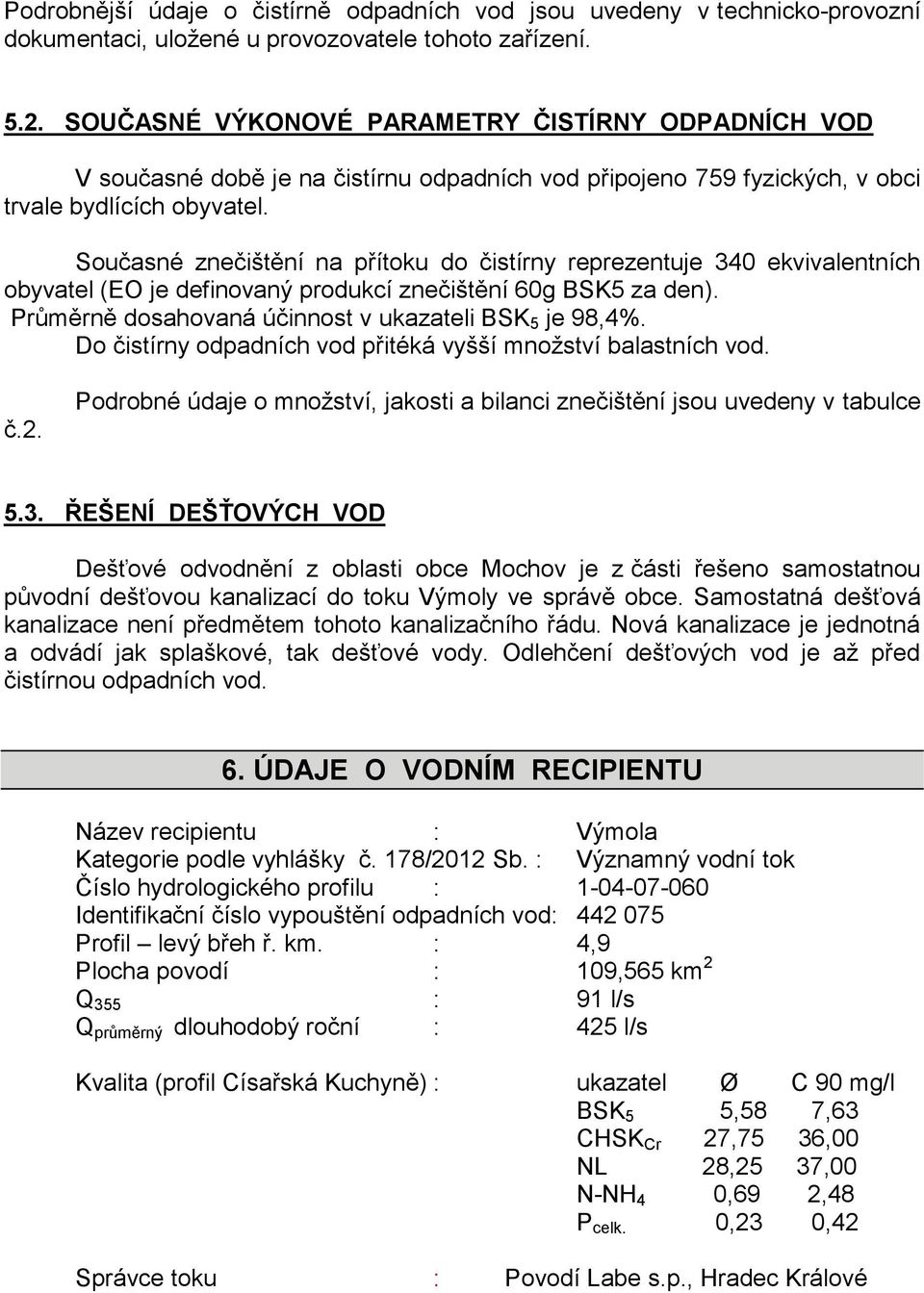 Současné znečištění na přítoku do čistírny reprezentuje 340 ekvivalentních obyvatel (EO je definovaný produkcí znečištění 60g BSK5 za den). Průměrně dosahovaná účinnost v ukazateli BSK 5 je 98,4%.