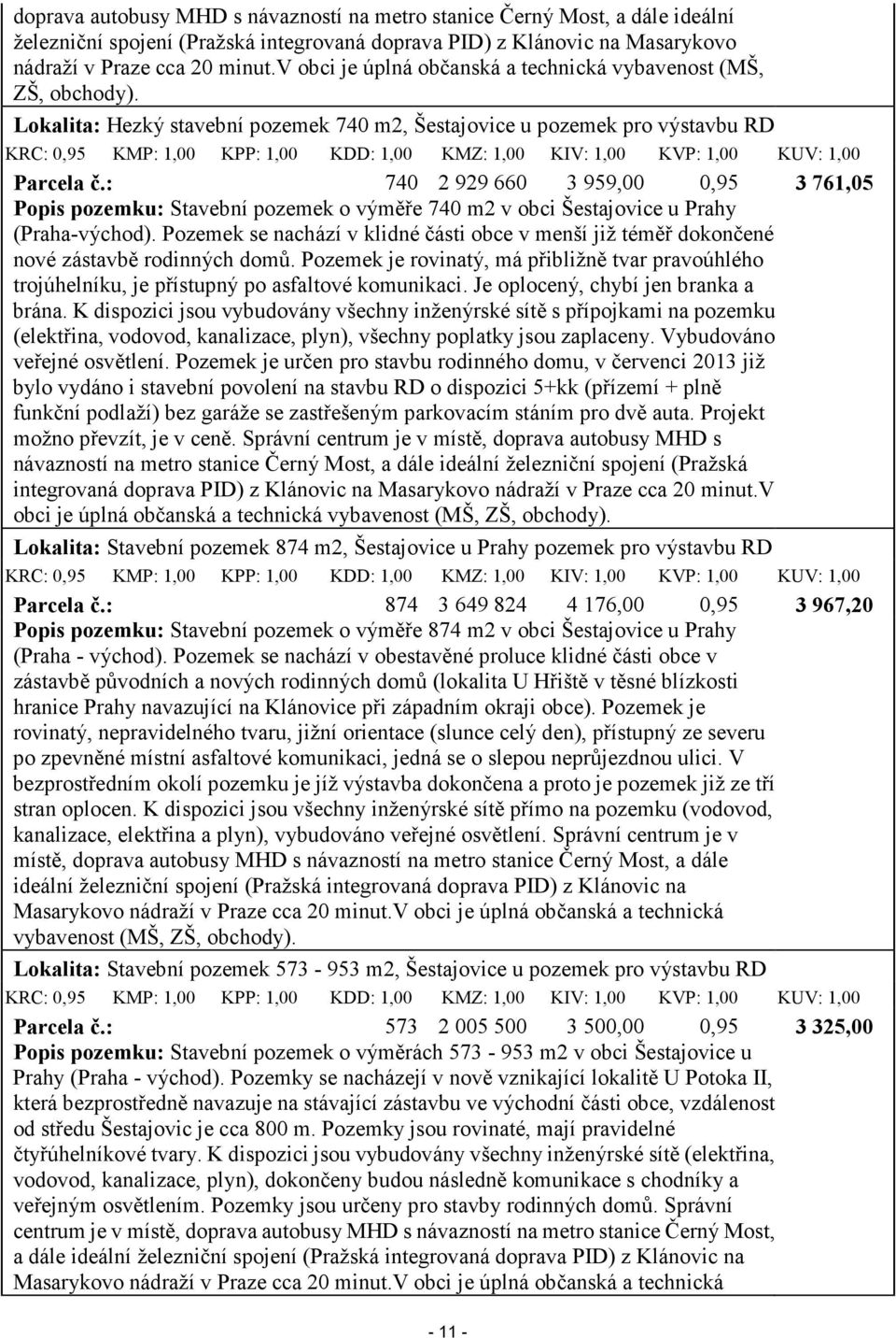 Lokalita: Hezký stavební pozemek 740 m2, Šestajovice u pozemek pro výstavbu RD KRC: 0,95 KMP: 1,00 KPP: 1,00 KDD: 1,00 KMZ: 1,00 KIV: 1,00 KVP: 1,00 KUV: 1,00 Parcela č.