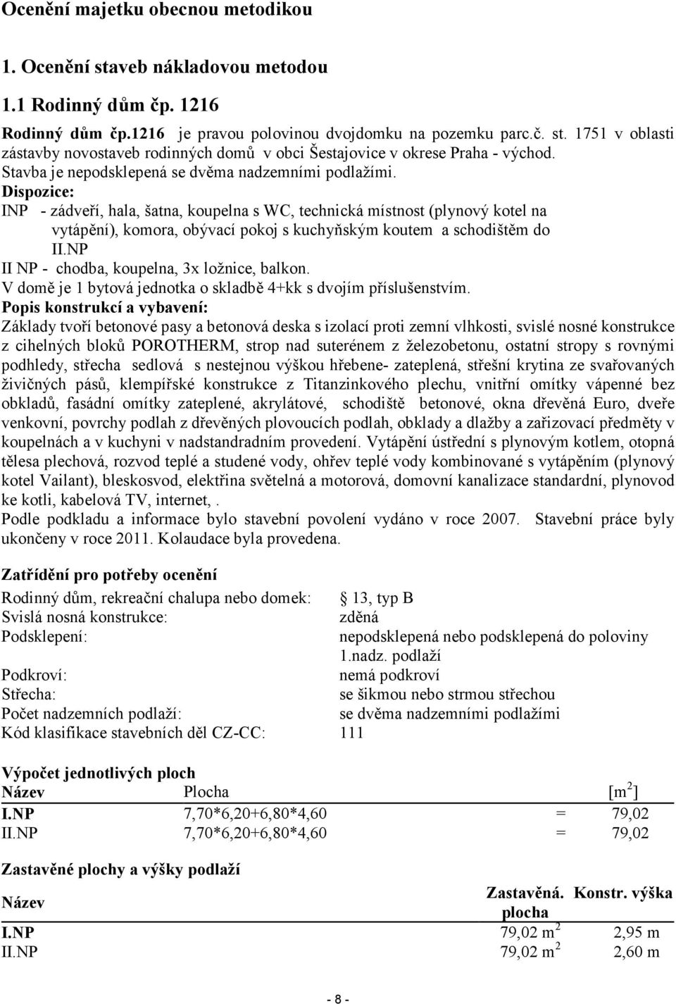 Dispozice: INP - zádveří, hala, šatna, koupelna s WC, technická místnost (plynový kotel na vytápění), komora, obývací pokoj s kuchyňským koutem a schodištěm do II.