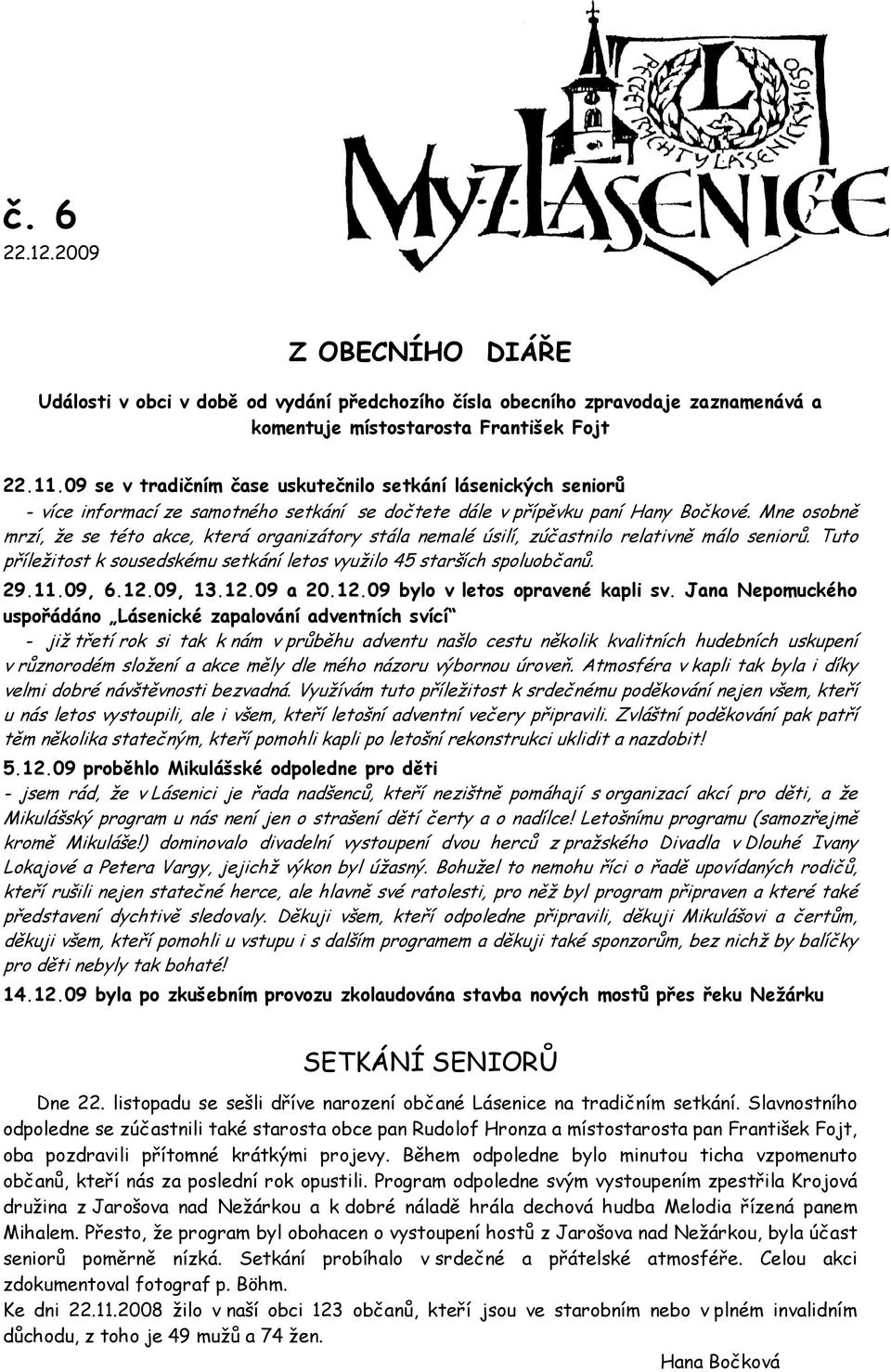 Mne osobně mrzí, že se této akce, která organizátory stála nemalé úsilí, zúčastnilo relativně málo seniorů. Tuto příležitost k sousedskému setkání letos využilo 45 starších spoluobčanů. 29.11.09, 6.