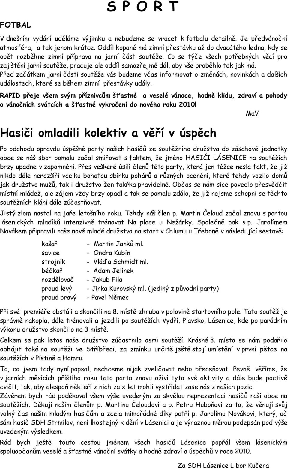 Co se týče všech potřebných věcí pro zajištění jarní soutěže, pracuje ale oddíl samozřejmě dál, aby vše proběhlo tak jak má.