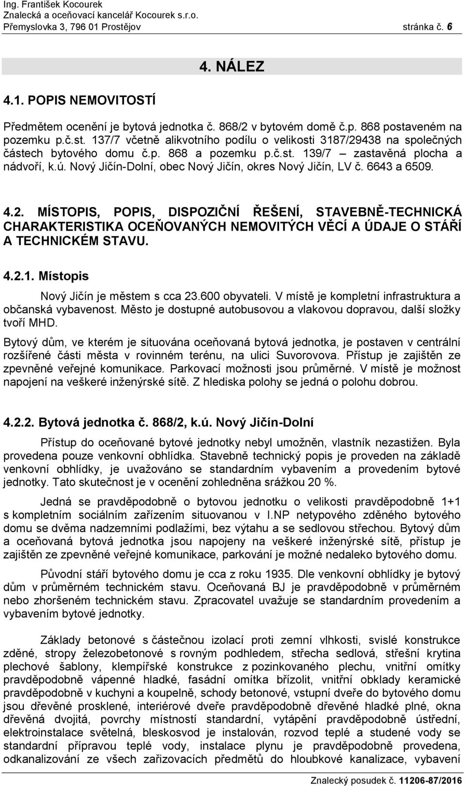 MÍSTOPIS, POPIS, DISPOZIČNÍ ŘEŠENÍ, STAVEBNĚ-TECHNICKÁ CHARAKTERISTIKA OCEŇOVANÝCH NEMOVITÝCH VĚCÍ A ÚDAJE O STÁŘÍ A TECHNICKÉM STAVU. 4.2.1. Místopis Nový Jičín je městem s cca 23.600 obyvateli.