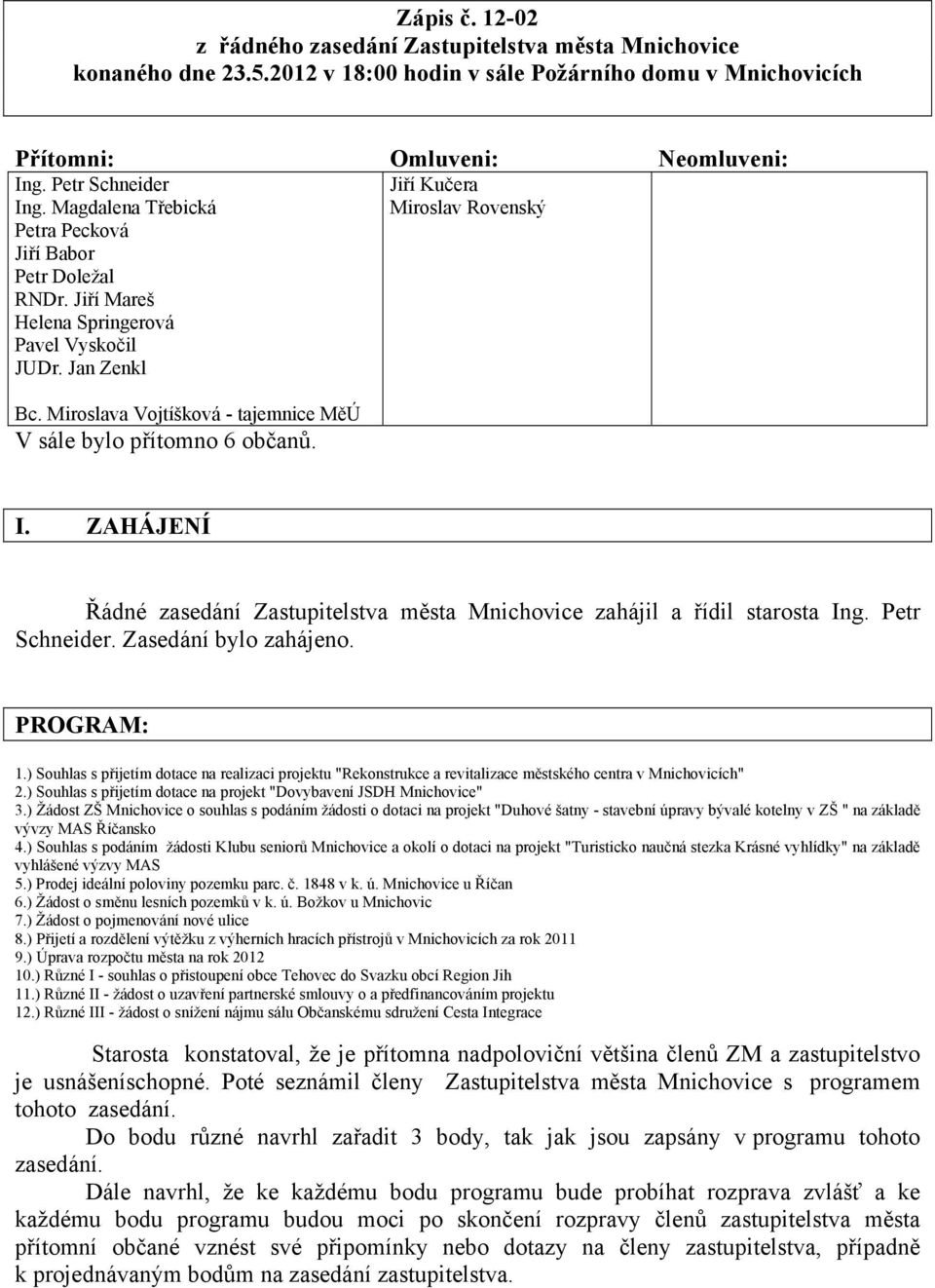 Miroslava Vojtíšková - tajemnice MěÚ V sále bylo přítomno 6 občanů. I. ZAHÁJENÍ Řádné zasedání Zastupitelstva města Mnichovice zahájil a řídil starosta Ing. Petr Schneider. Zasedání bylo zahájeno.