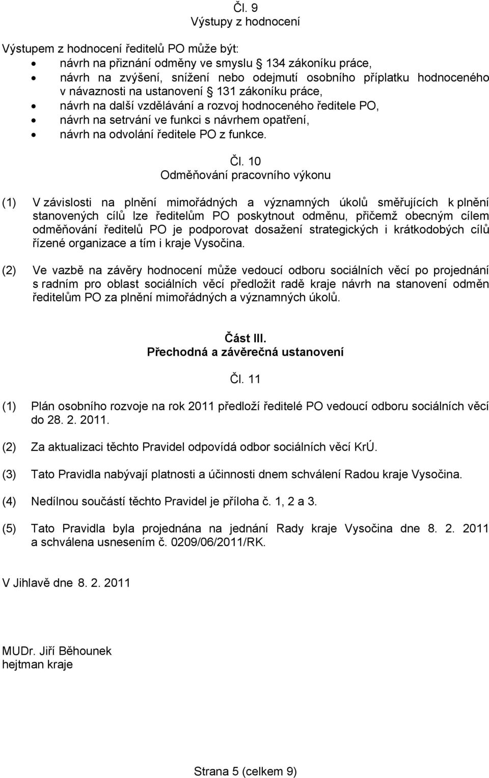 10 Odměňování pracovního výkonu (1) V závislosti na plnění mimořádných a významných úkolů směřujících k plnění stanovených cílů lze ředitelům PO poskytnout odměnu, přičemž obecným cílem odměňování