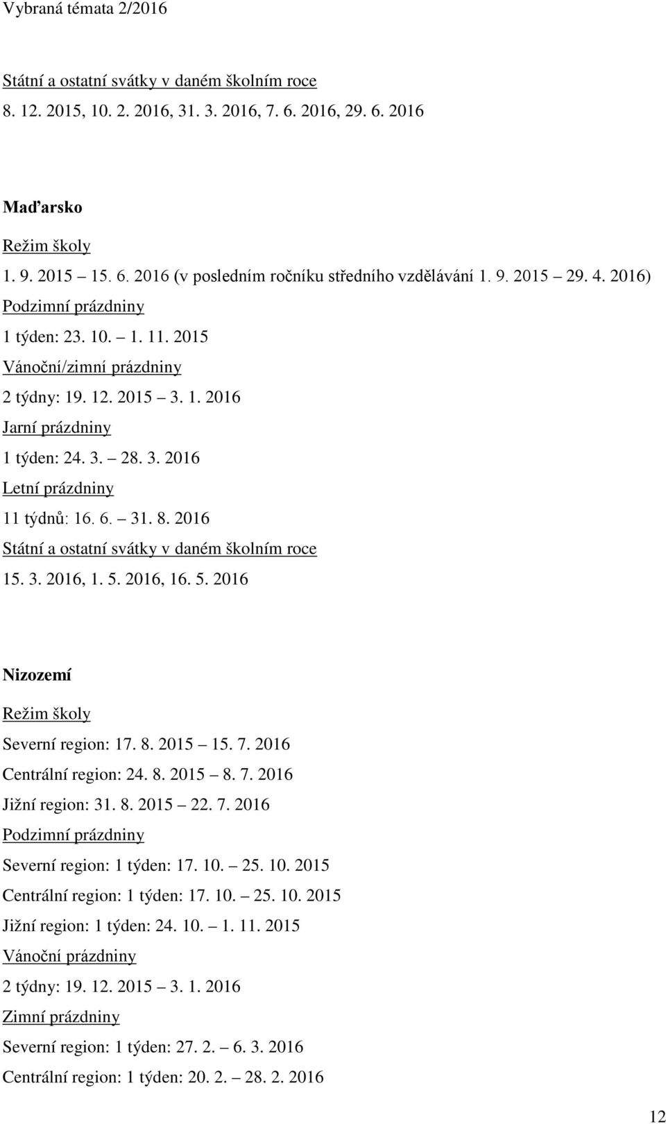 8. 2015 15. 7. 2016 Centrální region: 24. 8. 2015 8. 7. 2016 Jižní region: 31. 8. 2015 22. 7. 2016 Severní region: 1 týden: 17. 10. 25. 10. 2015 Centrální region: 1 týden: 17. 10. 25. 10. 2015 Jižní region: 1 týden: 24.