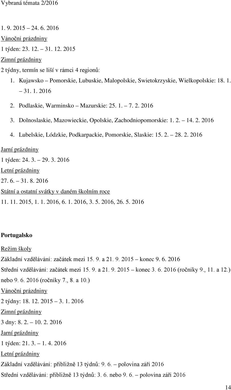 3. 29. 3. 2016 27. 6. 31. 8. 2016 11. 11. 2015, 1. 1. 2016, 6. 1. 2016, 3. 5. 2016, 26. 5. 2016 Portugalsko Základní vzdělávání: začátek mezi 15. 9. a 21. 9. 2015 konec 9. 6. 2016 Střední vzdělávání: začátek mezi 15.