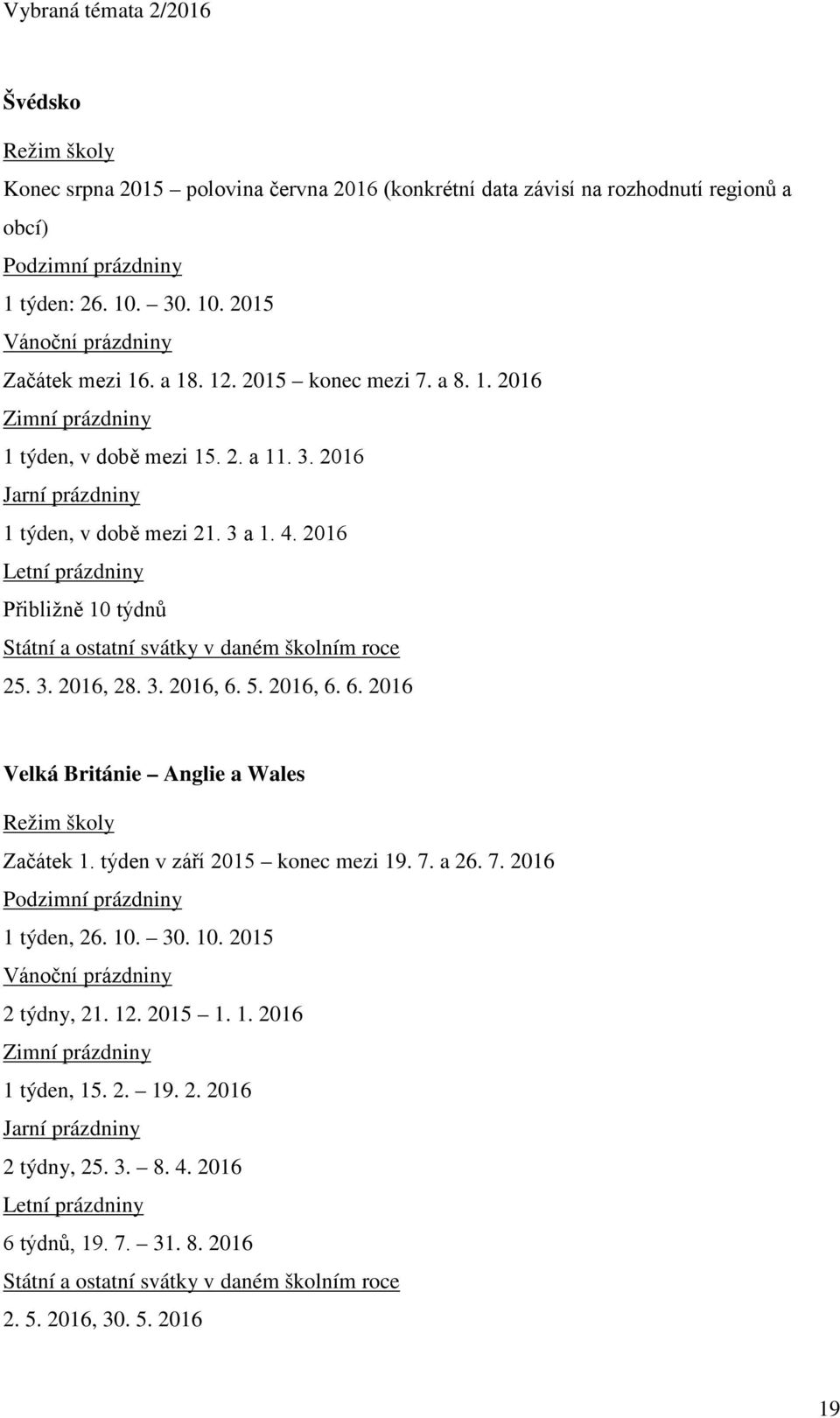 3. 2016, 6. 5. 2016, 6. 6. 2016 Velká Británie Anglie a Wales Začátek 1. týden v září 2015 konec mezi 19. 7. a 26. 7. 2016 1 týden, 26. 10.