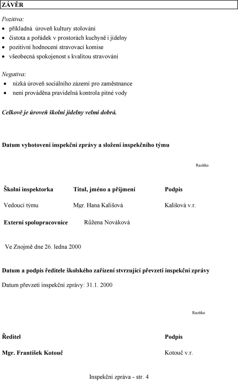 Datum vyhotovení inspekční zprávy a složení inspekčního týmu Razítko Školní inspektorka Titul, jméno a příjmení Podpis Vedoucí týmu Mgr. Hana Kališová Kališová v.r. Externí spolupracovnice Růžena Nováková Ve Znojmě dne 26.