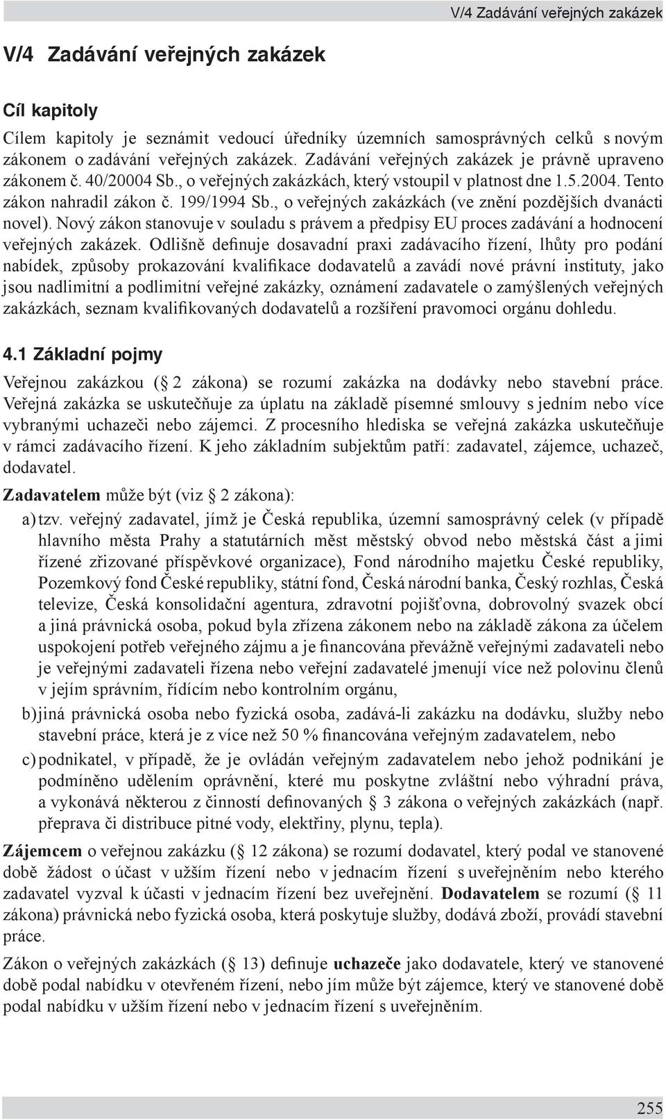 , o veřejných zakázkách (ve znění pozdějších dvanácti novel). Nový zákon stanovuje v souladu s právem a předpisy EU proces zadávání a hodnocení veřejných zakázek.