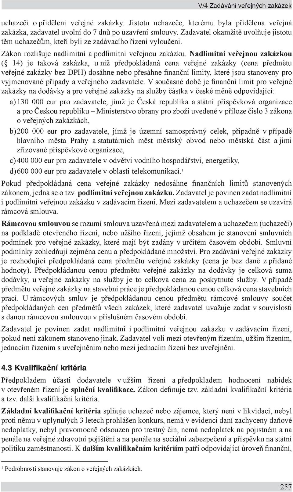 Nadlimitní veřejnou zakázkou ( 14) je taková zakázka, u níž předpokládaná cena veřejné zakázky (cena předmětu veřejné zakázky bez DPH) dosáhne nebo přesáhne finanční limity, které jsou stanoveny pro