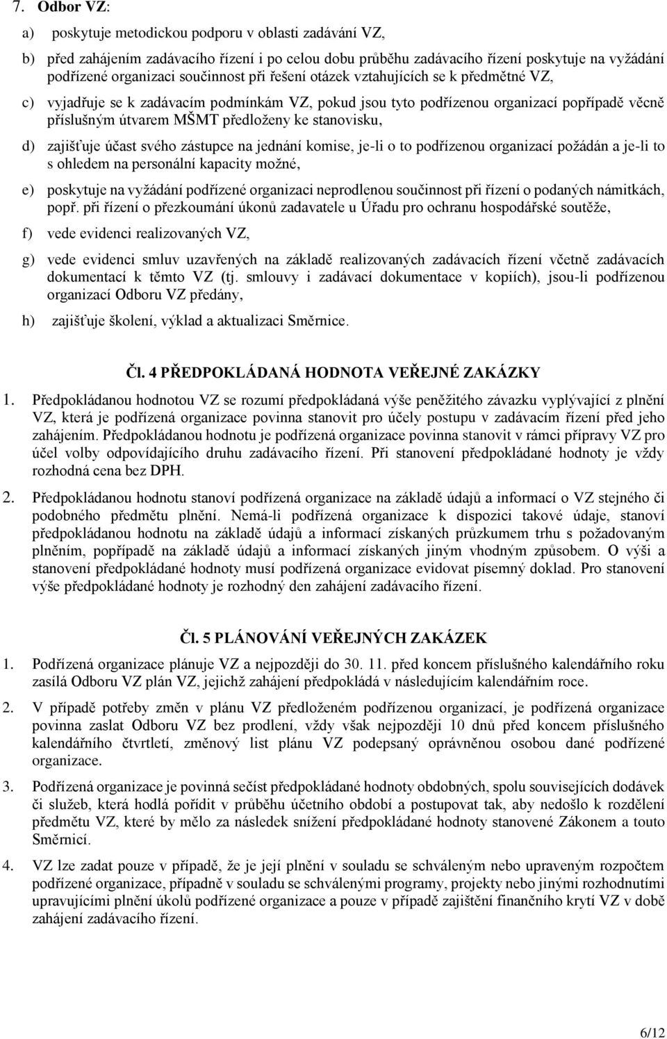 zajišťuje účast svého zástupce na jednání komise, je-li o to podřízenou organizací požádán a je-li to s ohledem na personální kapacity možné, e) poskytuje na vyžádání podřízené organizaci neprodlenou