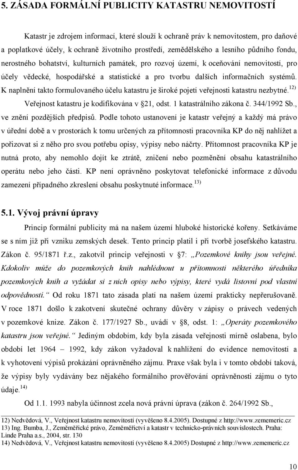 K naplnění takto formulovaného účelu katastru je široké pojetí veřejnosti katastru nezbytné. 12) Veřejnost katastru je kodifikována v 21, odst. 1 katastrálního zákona č. 344/1992 Sb.