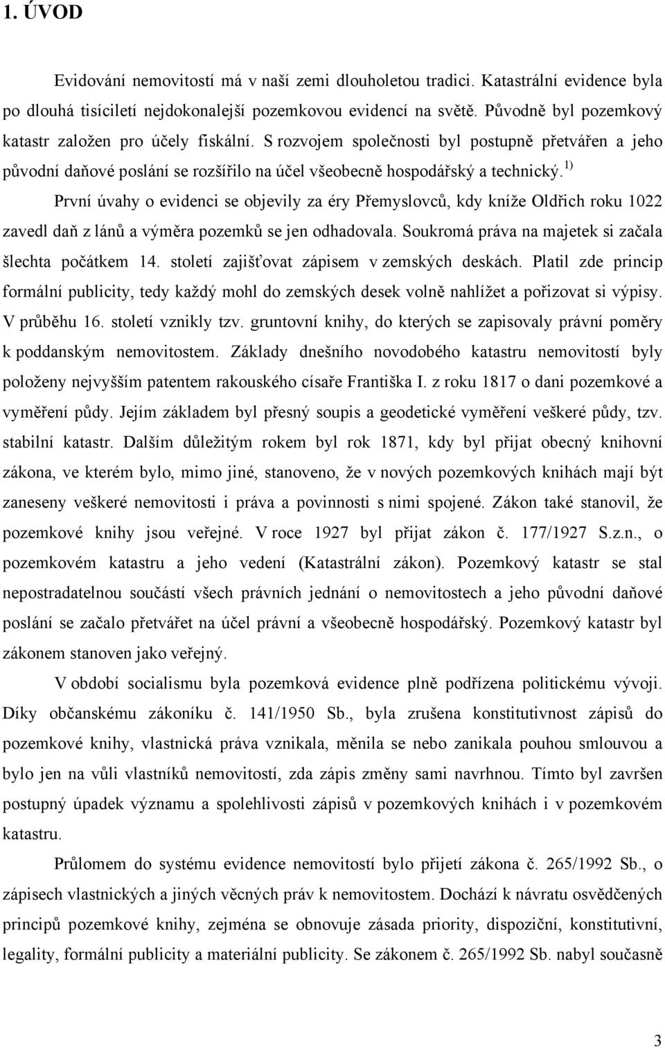 1) První úvahy o evidenci se objevily za éry Přemyslovců, kdy kníže Oldřich roku 1022 zavedl daň z lánů a výměra pozemků se jen odhadovala. Soukromá práva na majetek si začala šlechta počátkem 14.