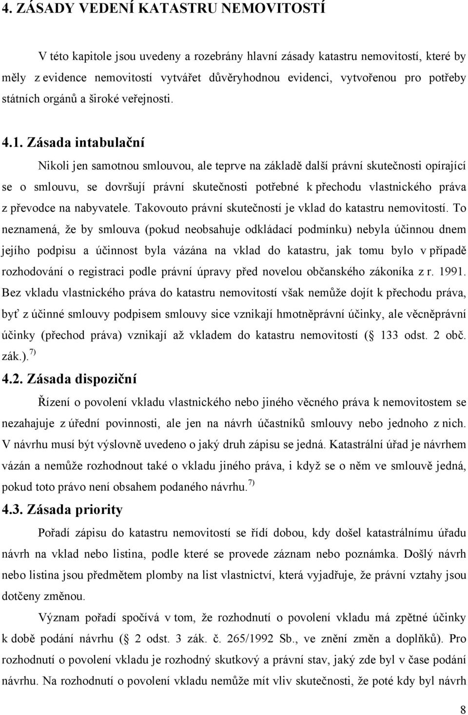 Zásada intabulační Nikoli jen samotnou smlouvou, ale teprve na základě další právní skutečnosti opírající se o smlouvu, se dovršují právní skutečnosti potřebné k přechodu vlastnického práva z