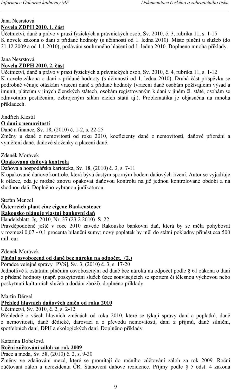 Jana Nesrstová Novela ZDPH 2010. 2. část Účetnictví, daně a právo v praxi fyzických a právnických osob, Sv. 2010, č. 4, rubrika 11, s. 1-12 K novele zákona o dani z přidané hodnoty (s účinností od 1.