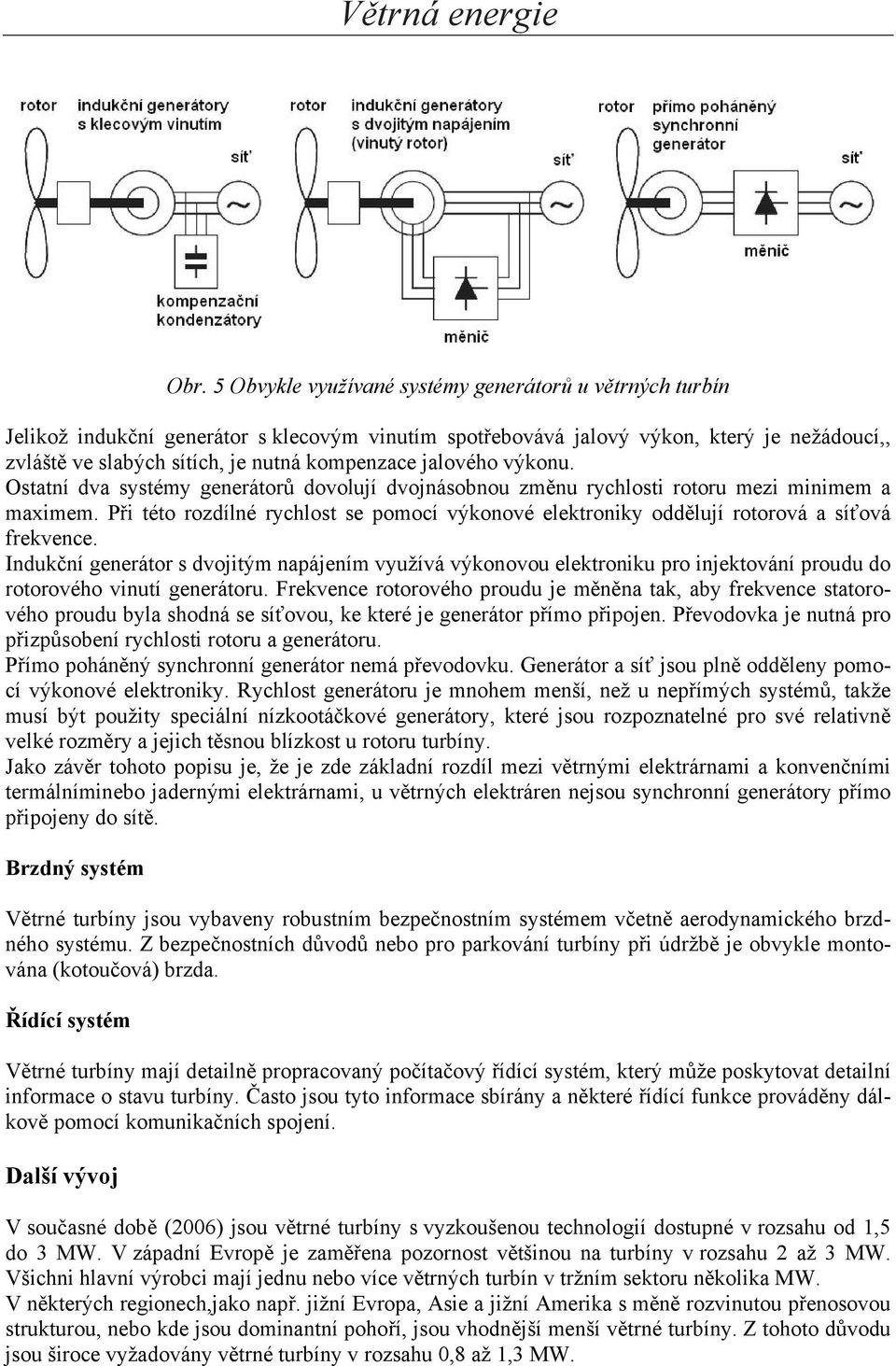 Při této rozdílné rychlost se pomocí výkonové elektroniky oddělují rotorová a síťová frekvence.