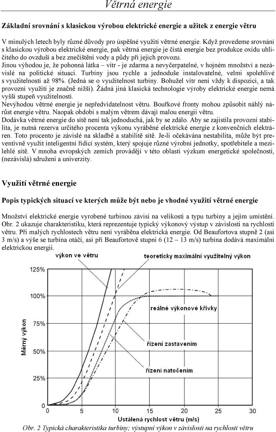 Jinou výhodou je, že pohonná látka vítr - je zdarma a nevyčerpatelné, v hojném množství a nezávislé na politické situaci.