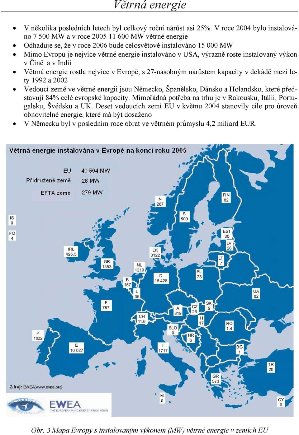 USA, výrazně roste instalovaný výkon v Číně a v Indii Větrná energie rostla nejvíce v Evropě, s 27-násobným nárůstem kapacity v dekádě mezi lety 1992 a 2002 Vedoucí země ve větrné energii jsou