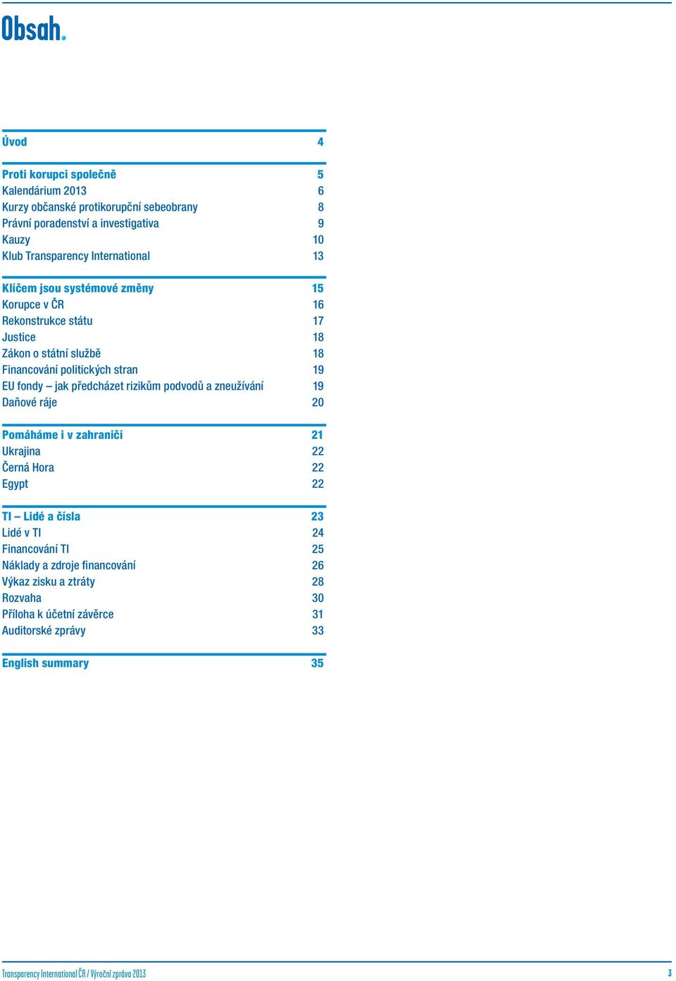 13 Klíčem jsou systémové změny 15 Korupce v ČR 16 Rekonstrukce státu 17 Justice 18 Zákon o státní službě 18 Financování politických stran 19 EU fondy jak předcházet rizikům