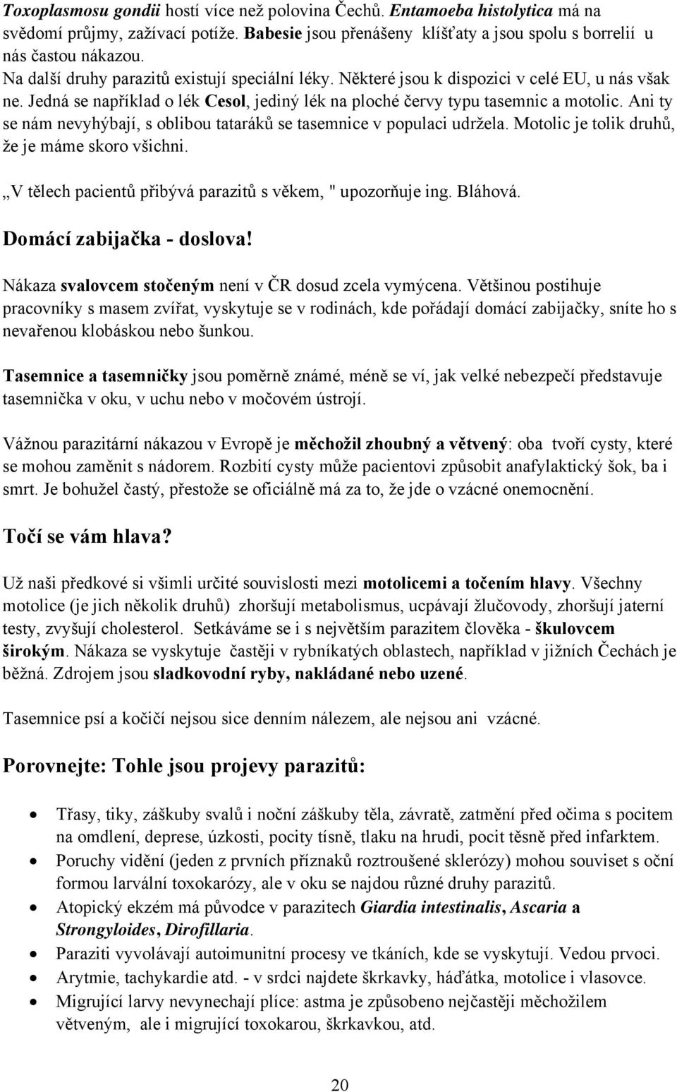 Ani ty se nám nevyhýbají, s oblibou tataráků se tasemnice v populaci udržela. Motolic je tolik druhů, že je máme skoro všichni. V tělech pacientů přibývá parazitů s věkem, " upozorňuje ing. Bláhová.