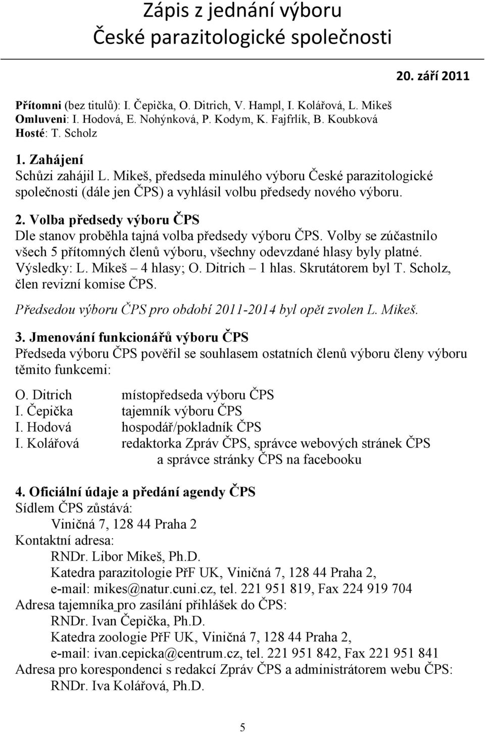 Volba předsedy výboru ČPS Dle stanov proběhla tajná volba předsedy výboru ČPS. Volby se zúčastnilo všech 5 přítomných členů výboru, všechny odevzdané hlasy byly platné. Výsledky: L. Mikeš 4 hlasy; O.